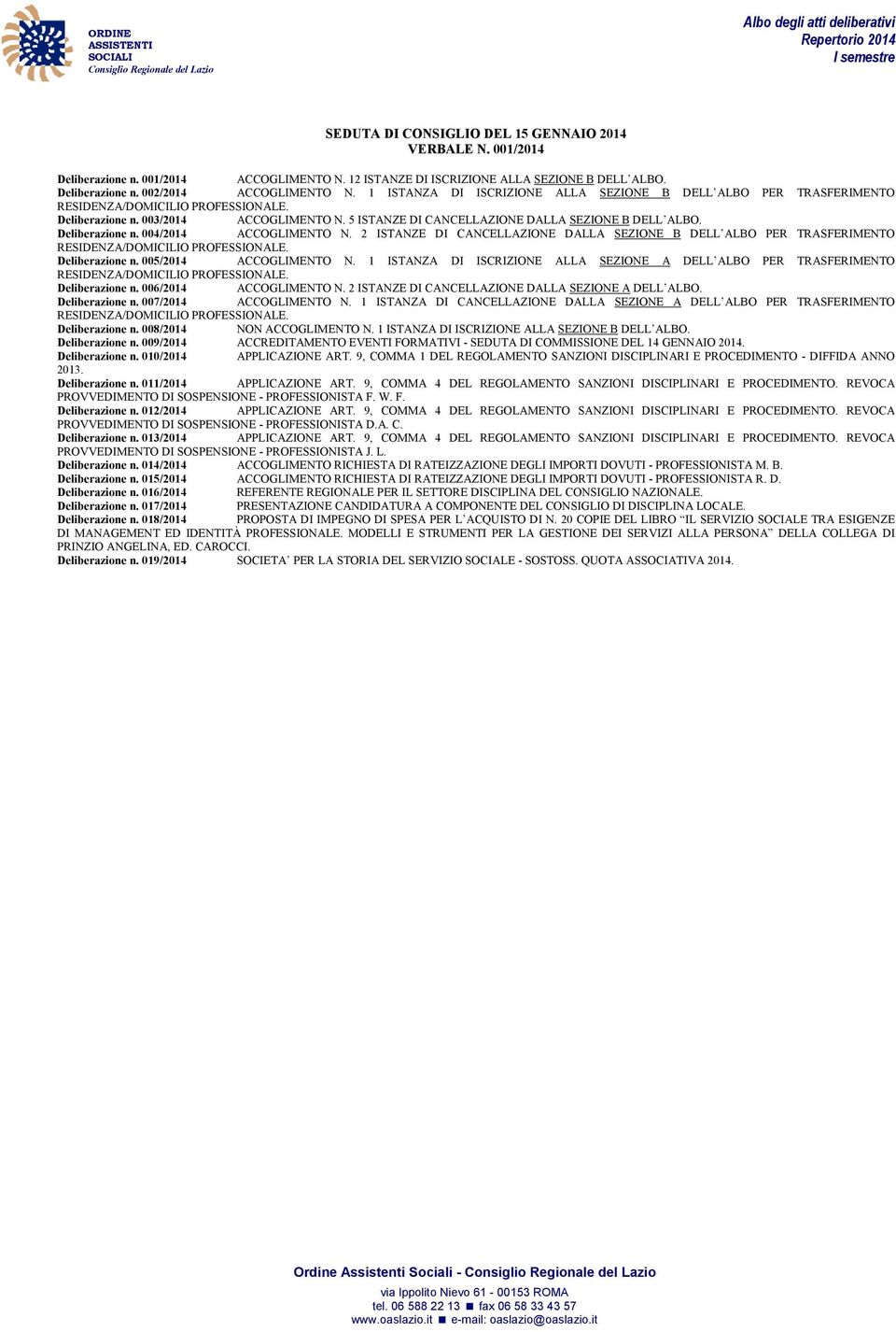 2 ISTANZE DI CANCELLAZIONE DALLA SEZIONE B DELL ALBO PER TRASFERIMENTO Deliberazione n. 005/2014 ACCOGLIMENTO N. 1 ISTANZA DI ISCRIZIONE ALLA SEZIONE A DELL ALBO PER TRASFERIMENTO Deliberazione n.