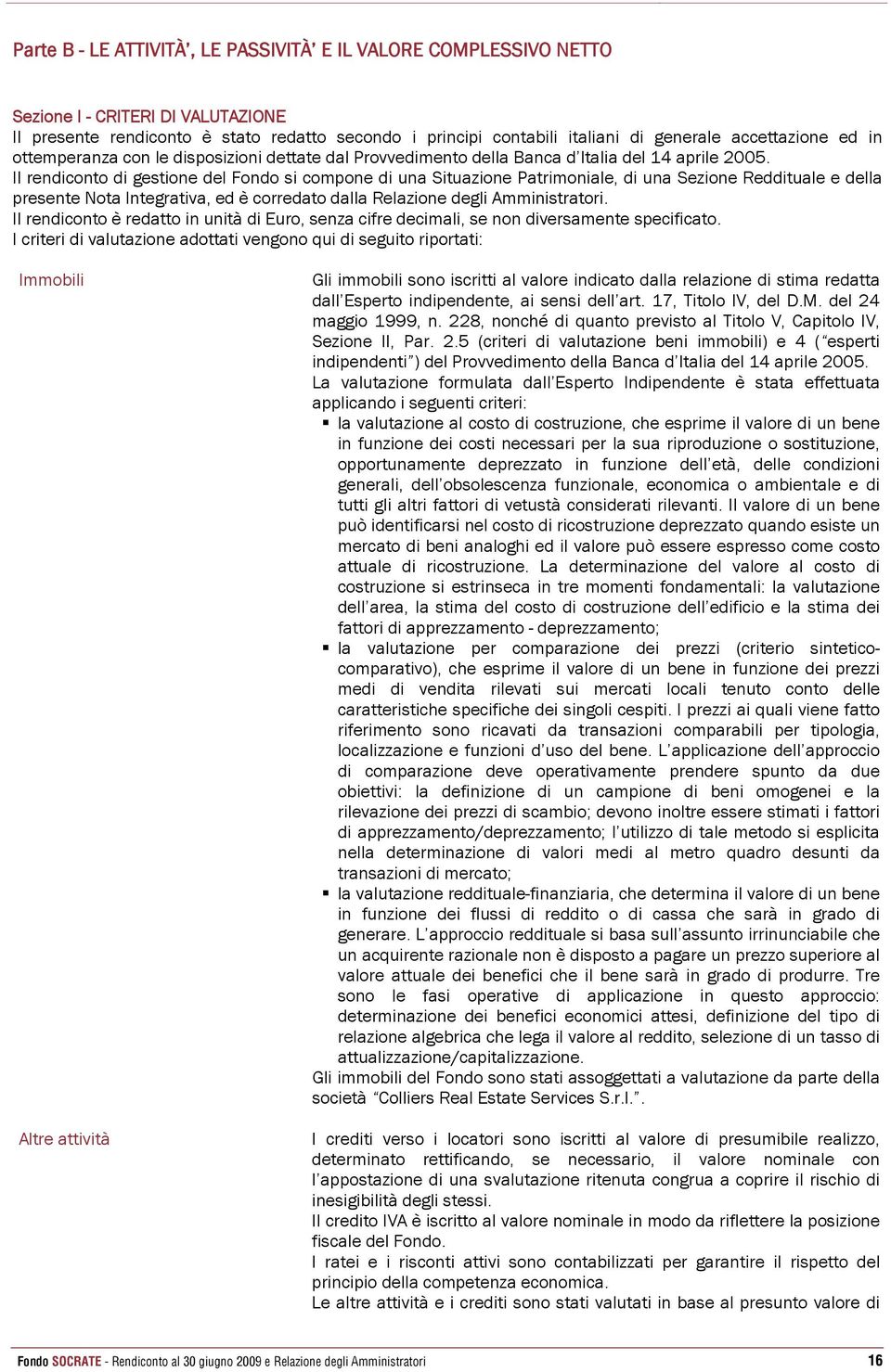 Il rendiconto di gestione del Fondo si compone di una Situazione Patrimoniale, di una Sezione Reddituale e della presente Nota Integrativa, ed è corredato dalla Relazione degli Amministratori.