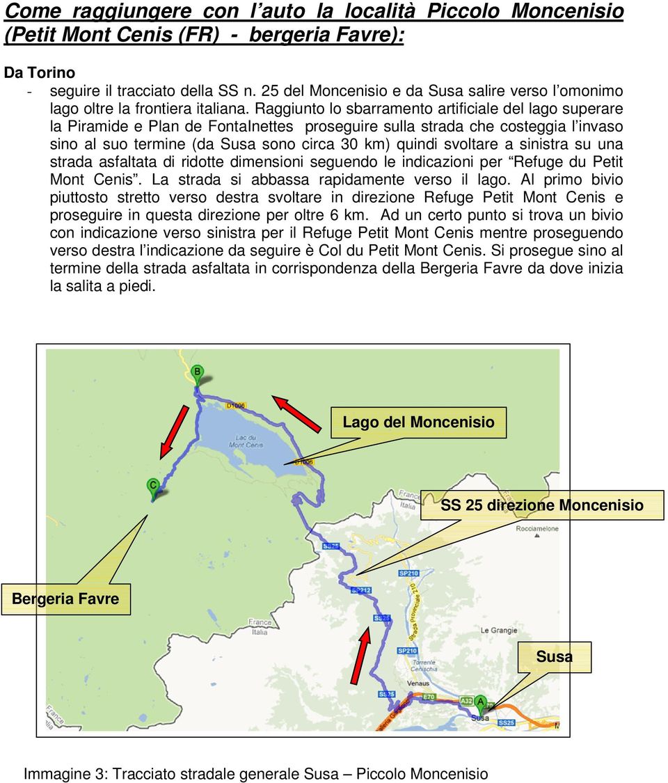 Raggiunto lo sbarramento artificiale del lago superare la Piramide e Plan de FontaInettes proseguire sulla strada che costeggia l invaso sino al suo termine (da Susa sono circa 30 km) quindi svoltare