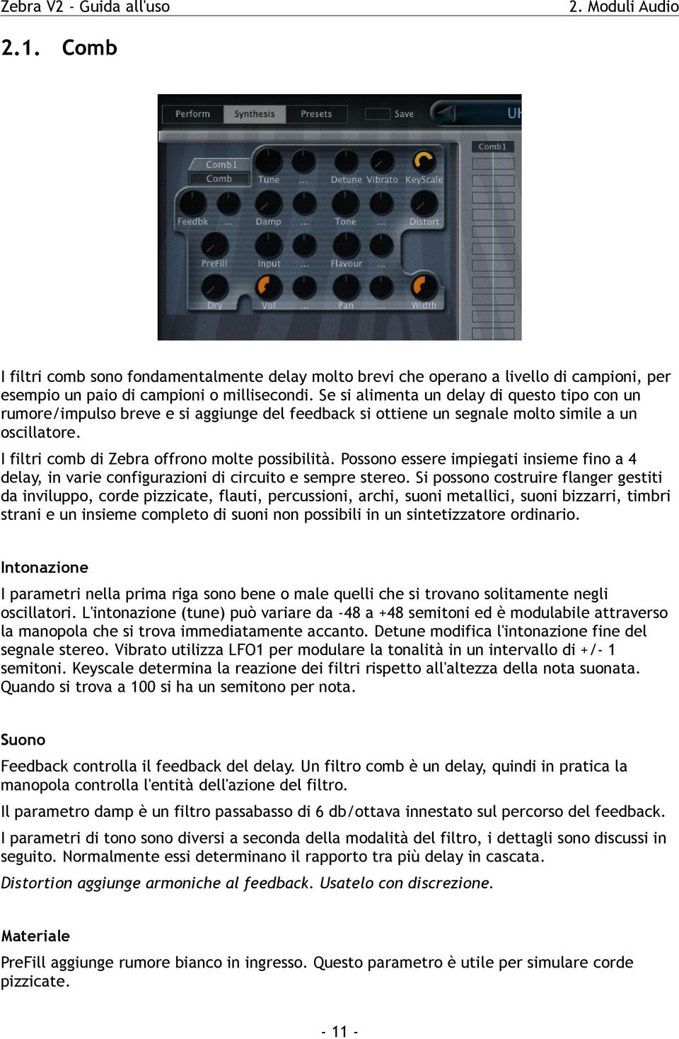 Possono essere impiegati insieme fino a 4 delay, in varie configurazioni di circuito e sempre stereo.