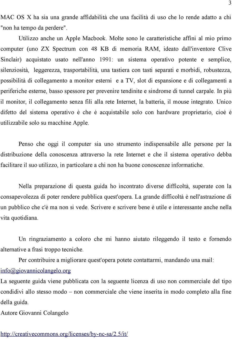 potente e semplice, silenziosità, leggerezza, trasportabilità, una tastiera con tasti separati e morbidi, robustezza, possibilità di collegamento a monitor esterni e a TV, slot di espansione e di