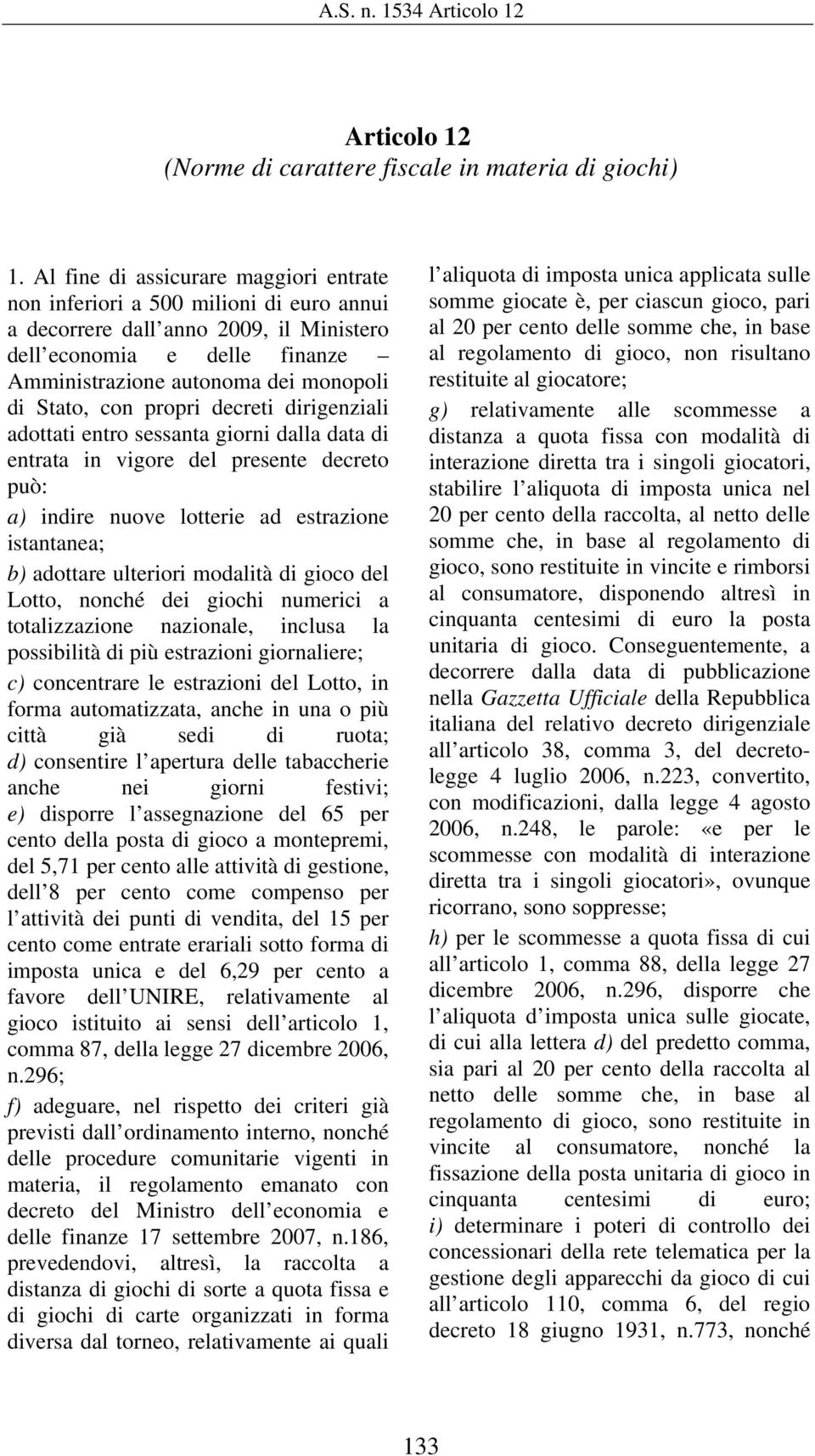 con propri decreti dirigenziali adottati entro sessanta giorni dalla data di entrata in vigore del presente decreto può: a) indire nuove lotterie ad estrazione istantanea; b) adottare ulteriori