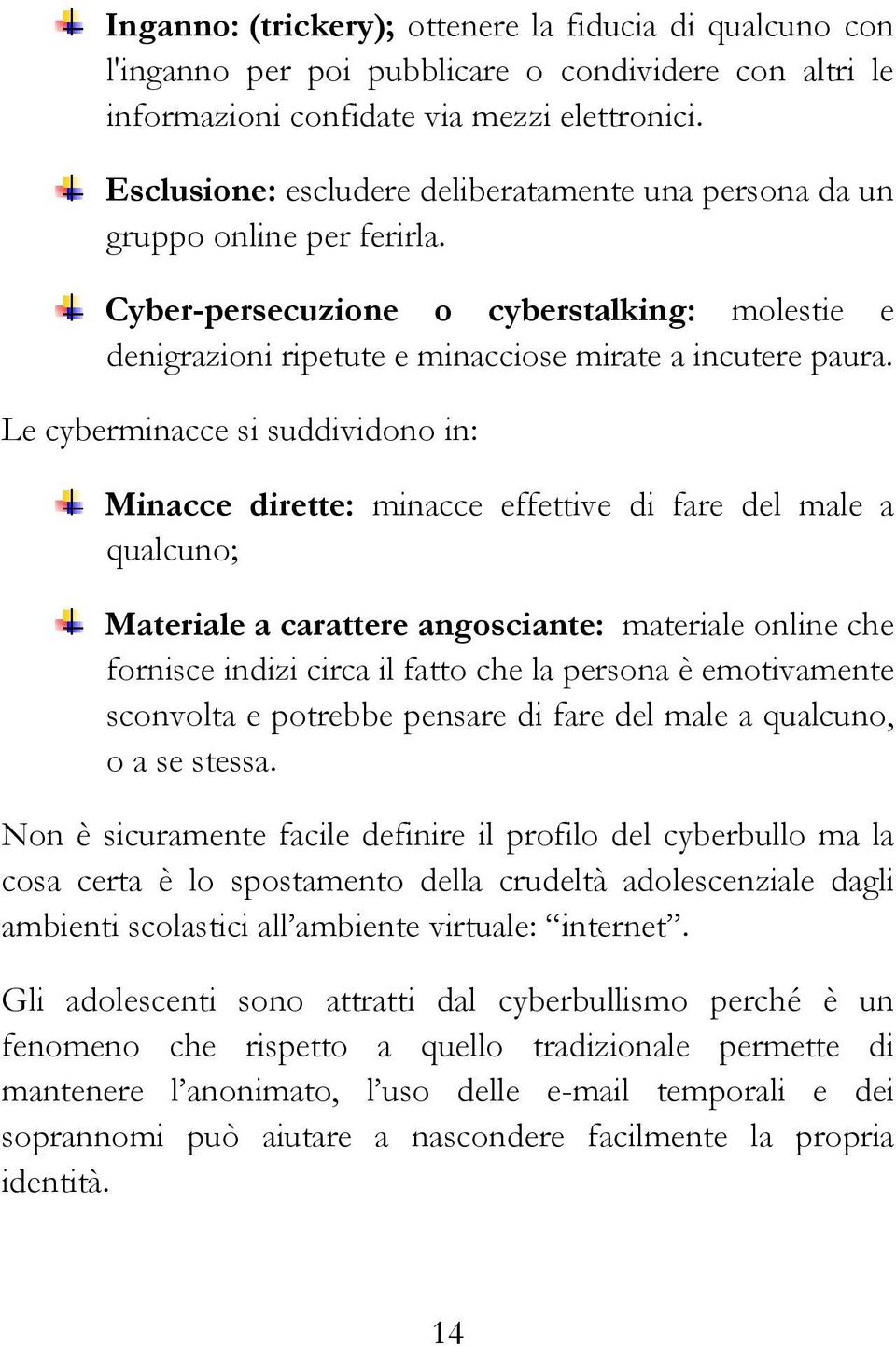 Le cyberminacce si suddividono in: Minacce dirette: minacce effettive di fare del male a qualcuno; Materiale a carattere angosciante: materiale online che fornisce indizi circa il fatto che la