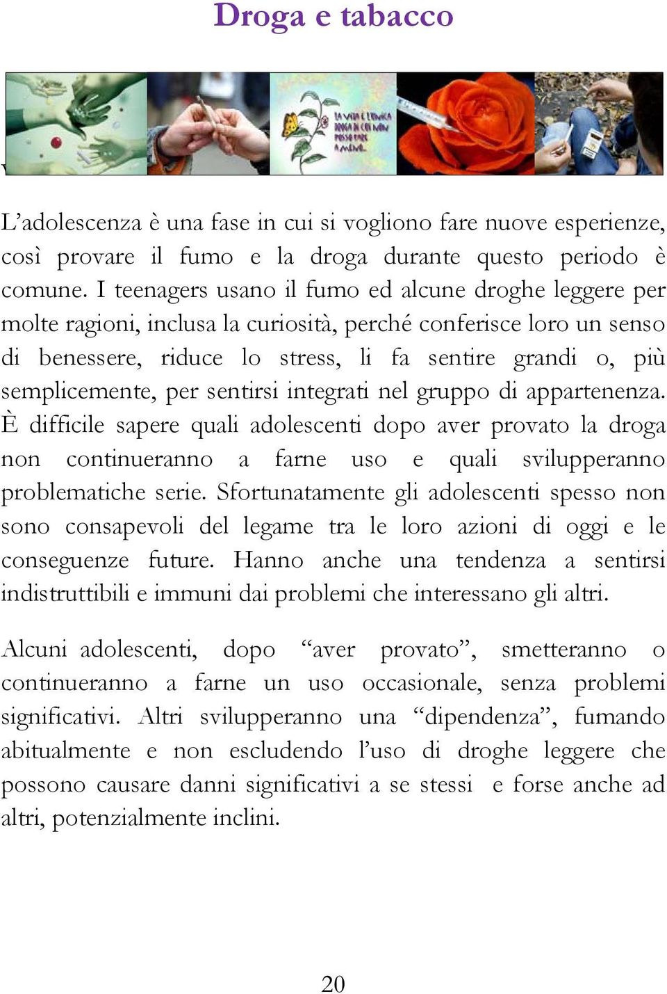 per sentirsi integrati nel gruppo di appartenenza. È difficile sapere quali adolescenti dopo aver provato la droga non continueranno a farne uso e quali svilupperanno problematiche serie.