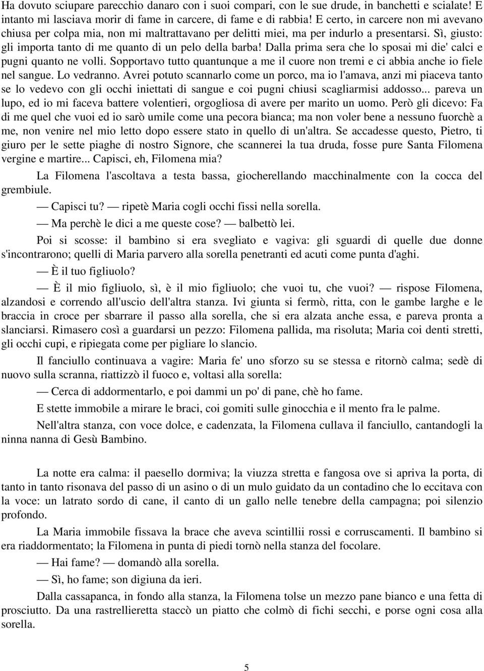 Dalla prima sera che lo sposai mi die' calci e pugni quanto ne volli. Sopportavo tutto quantunque a me il cuore non tremi e ci abbia anche io fiele nel sangue. Lo vedranno.