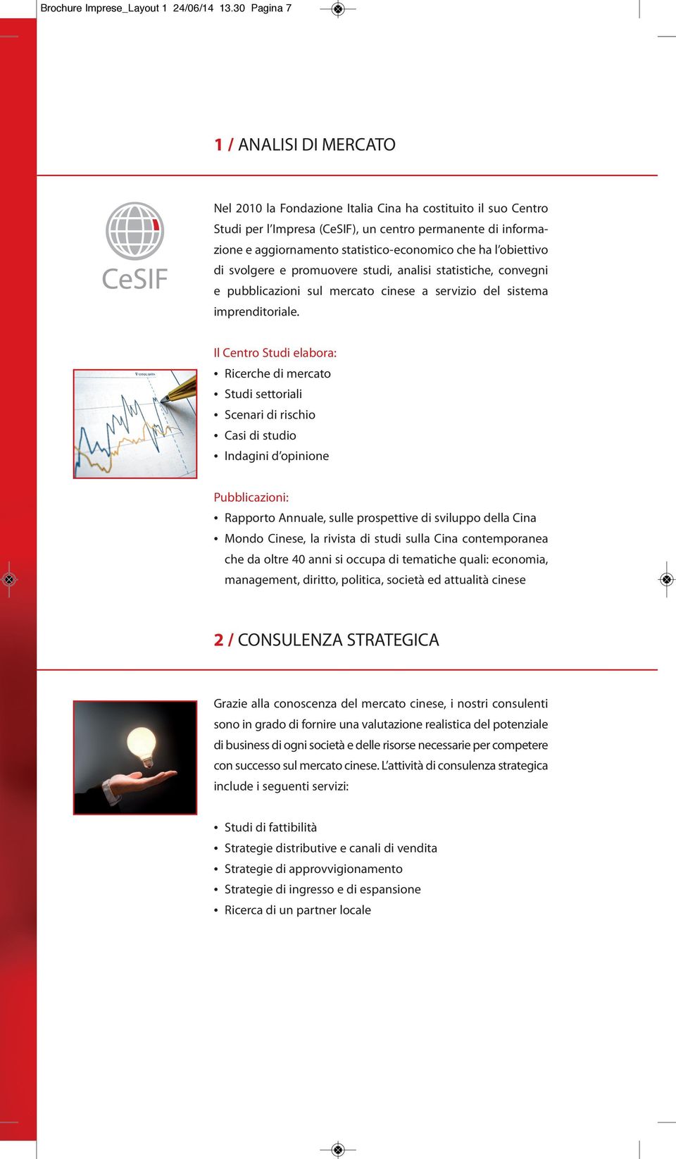 statistico-economico che ha l obiettivo di svolgere e promuovere studi, analisi statistiche, convegni e pubblicazioni sul mercato cinese a servizio del sistema imprenditoriale.