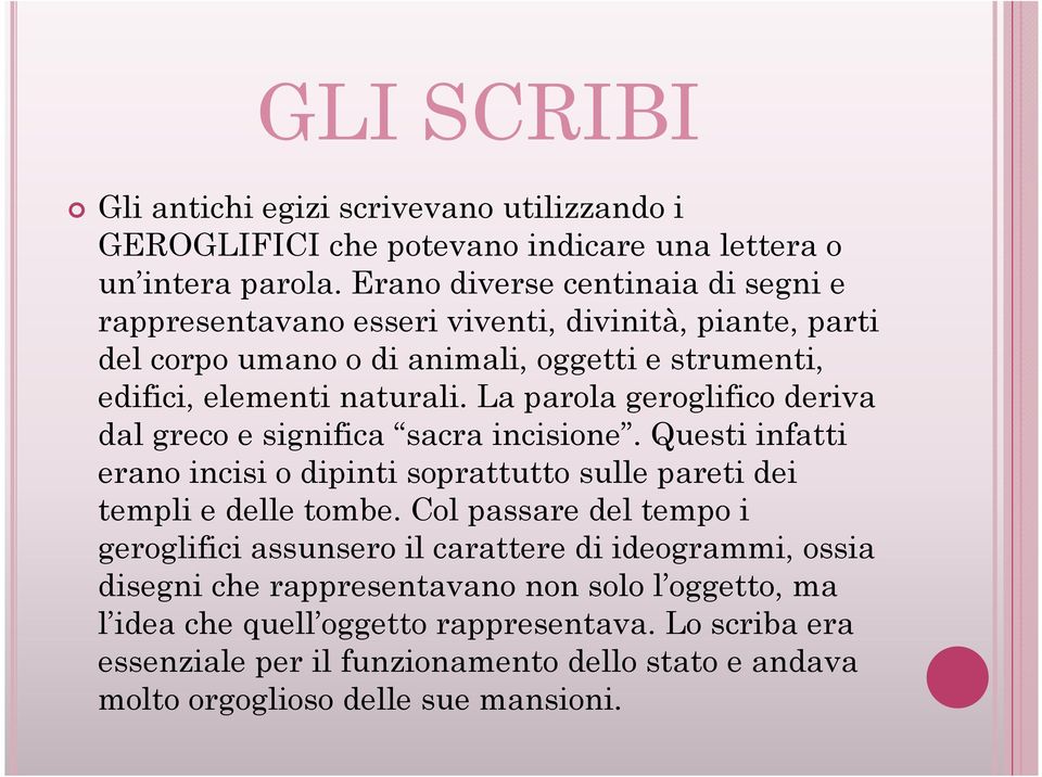 La parola geroglifico deriva dal greco e significa sacra incisione. Questi infatti erano incisi o dipinti soprattutto sulle pareti dei templi e delle tombe.