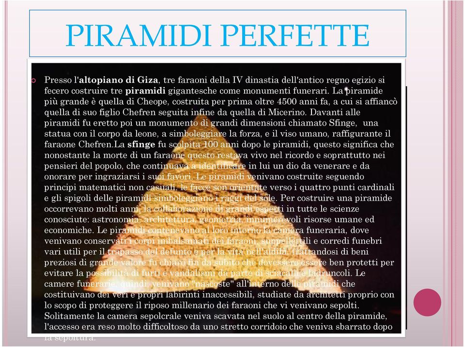 Davanti alle piramidi fu eretto poi un monumento di grandi dimensioni chiamato Sfinge, una statua con il corpo da leone, a simboleggiare la forza, e il viso umano, raffigurante il faraone Chefren.