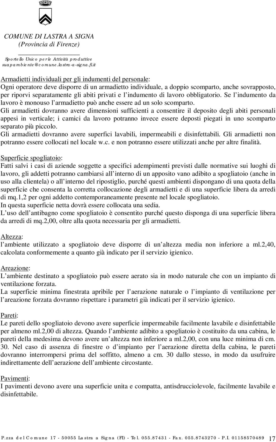 Gli armadietti dovranno avere dimensioni sufficienti a consentire il deposito degli abiti personali appesi in verticale; i camici da lavoro potranno invece essere deposti piegati in uno scomparto