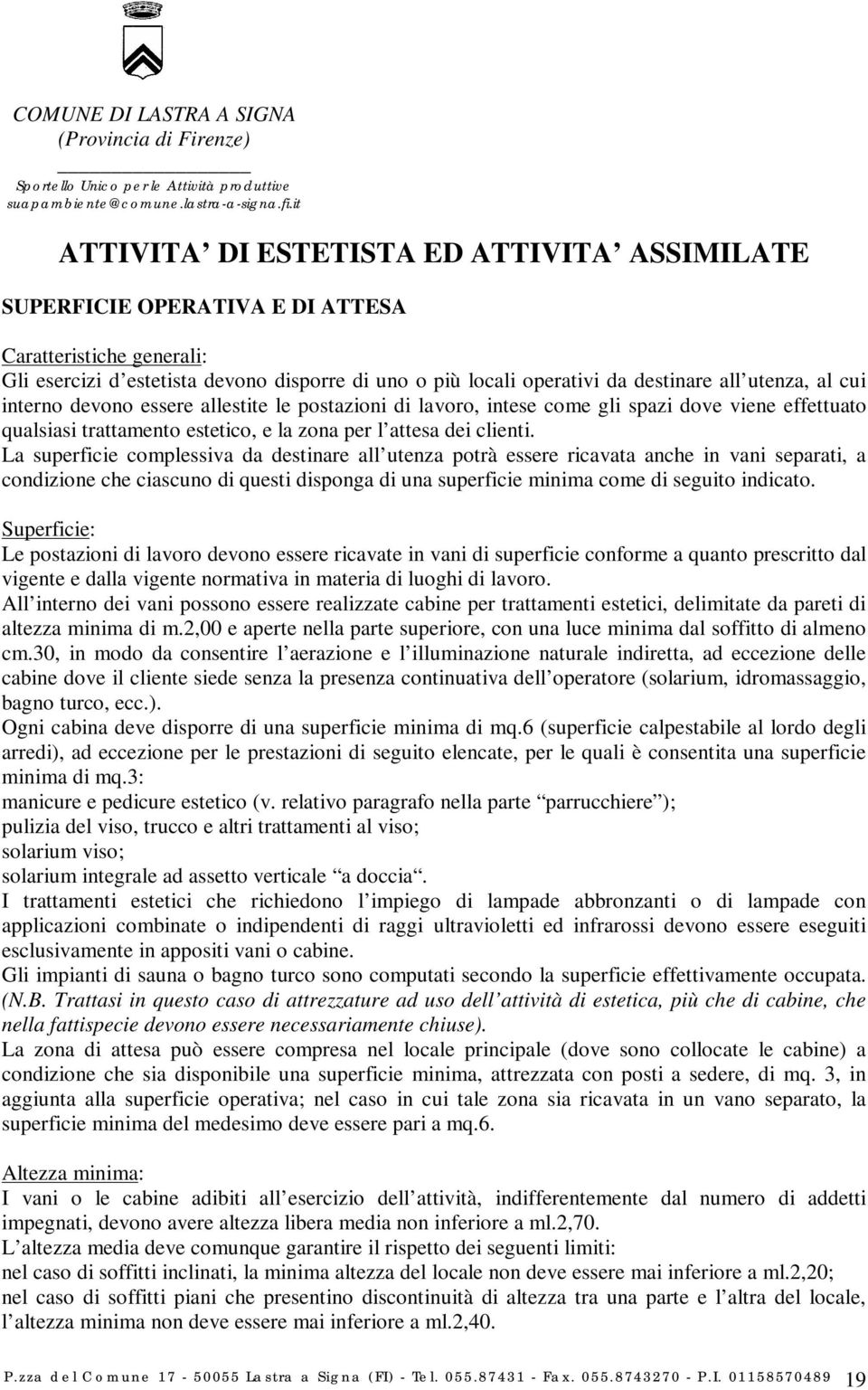 La superficie complessiva da destinare all utenza potrà essere ricavata anche in vani separati, a condizione che ciascuno di questi disponga di una superficie minima come di seguito indicato.