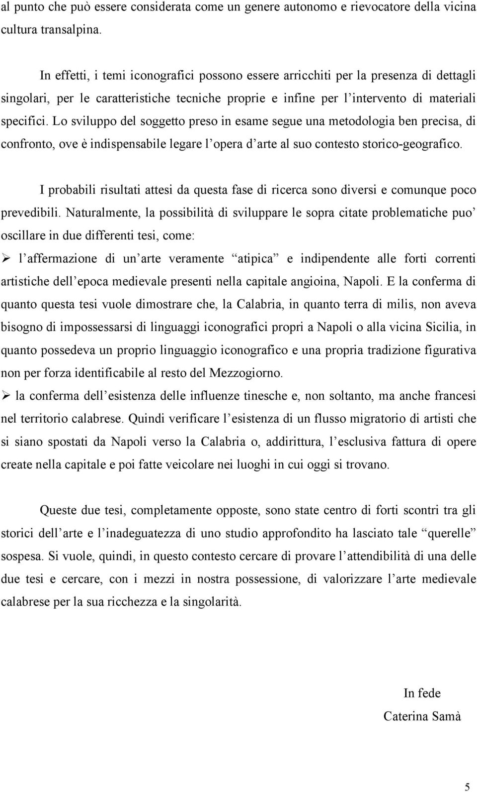 Lo sviluppo del soggetto preso in esame segue una metodologia ben precisa, di confronto, ove è indispensabile legare l opera d arte al suo contesto storico-geografico.