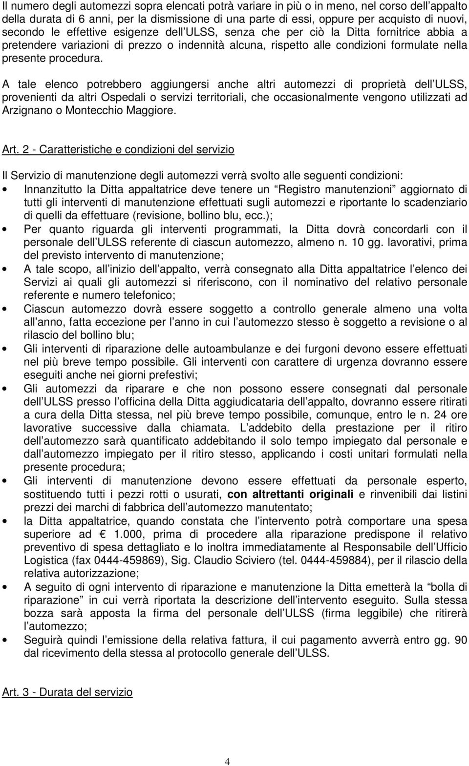 A tale elenco potrebbero aggiungersi anche altri automezzi di proprietà dell ULSS, provenienti da altri Ospedali o servizi territoriali, che occasionalmente vengono utilizzati ad Arzignano o