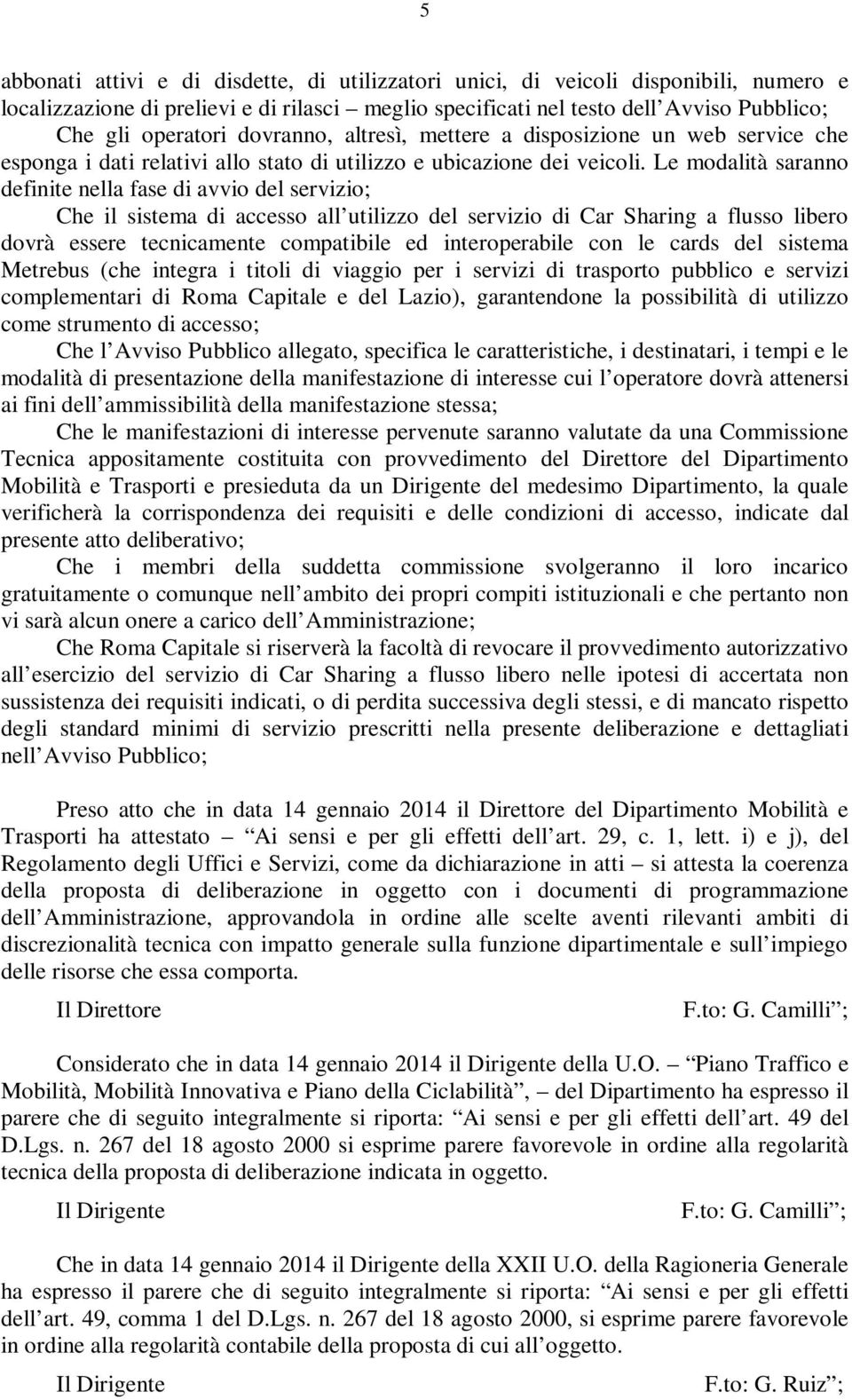 Le modalità saranno definite nella fase di avvio del servizio; Che il sistema di accesso all utilizzo del servizio di Car Sharing a flusso libero dovrà essere tecnicamente compatibile ed