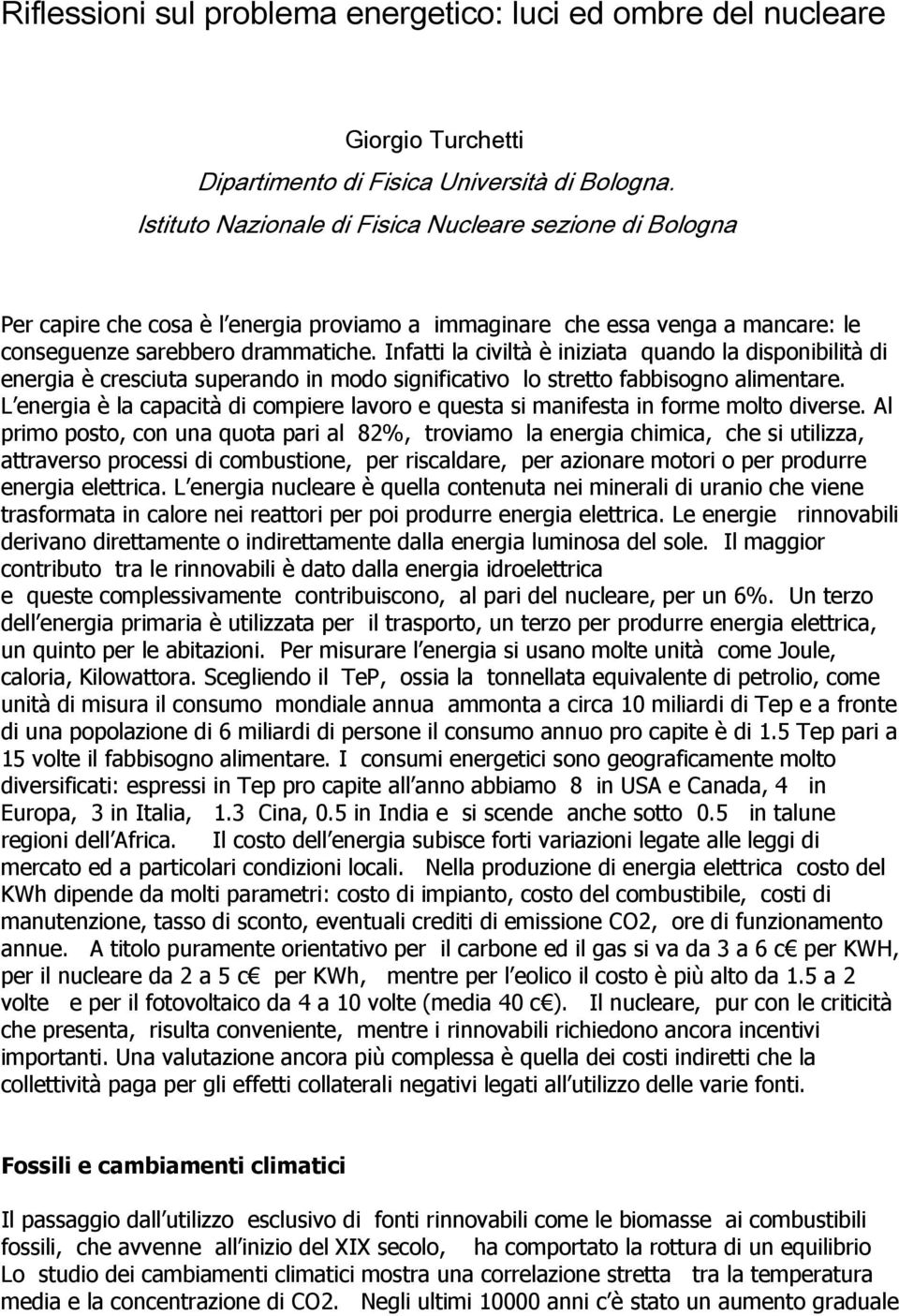 Infatti la civiltà è iniziata quando la disponibilità di energia è cresciuta superando in modo significativo lo stretto fabbisogno alimentare.