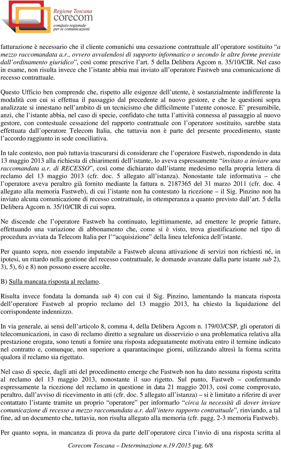 Questo Ufficio ben comprende che, rispetto alle esigenze dell utente, è sostanzialmente indifferente la modalità con cui si effettua il passaggio dal precedente al nuovo gestore, e che le questioni