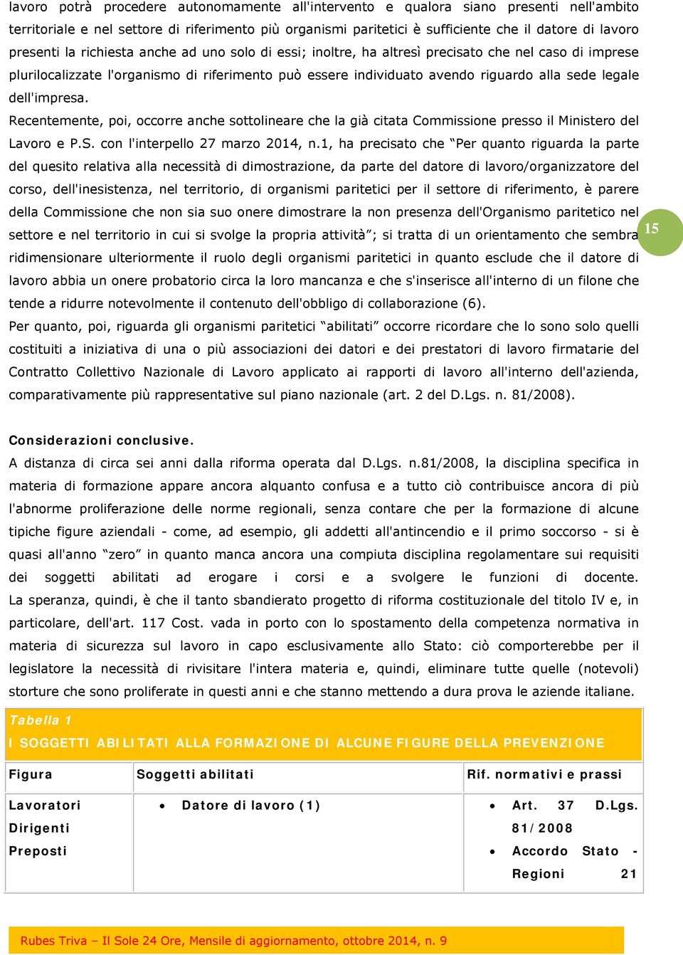 legale dell'impresa. Recentemente, poi, occorre anche sottolineare che la già citata Commissione presso il Ministero del Lavoro e P.S. con l'interpello 27 marzo 2014, n.