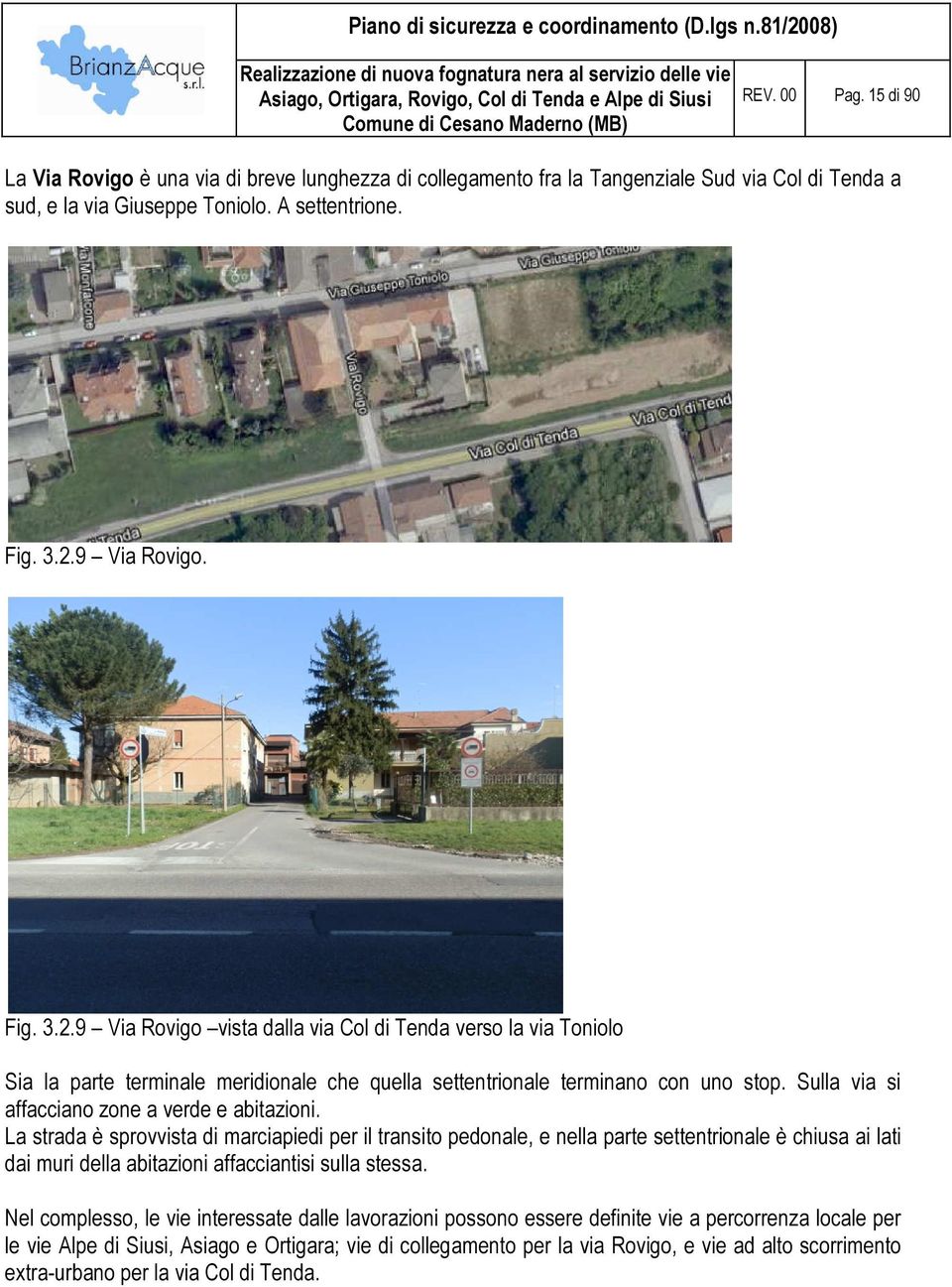 15 di 90 La Via Rovigo è una via di breve lunghezza di collegamento fra la Tangenziale Sud via Col di Tenda a sud, e la via Giuseppe Toniolo. A settentrione. Fig. 3.2.