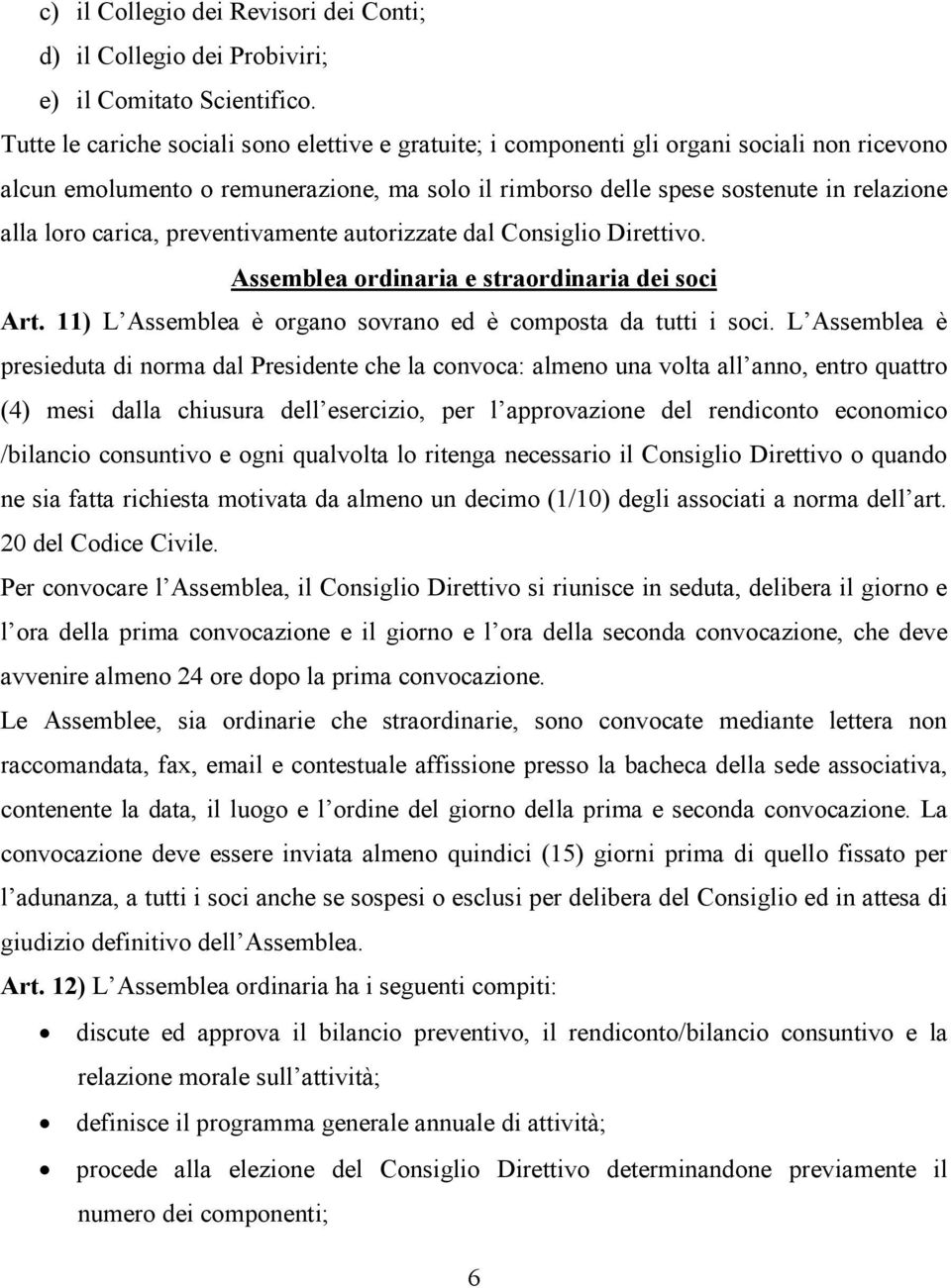 carica, preventivamente autorizzate dal Consiglio Direttivo. Assemblea ordinaria e straordinaria dei soci Art. 11) L Assemblea è organo sovrano ed è composta da tutti i soci.