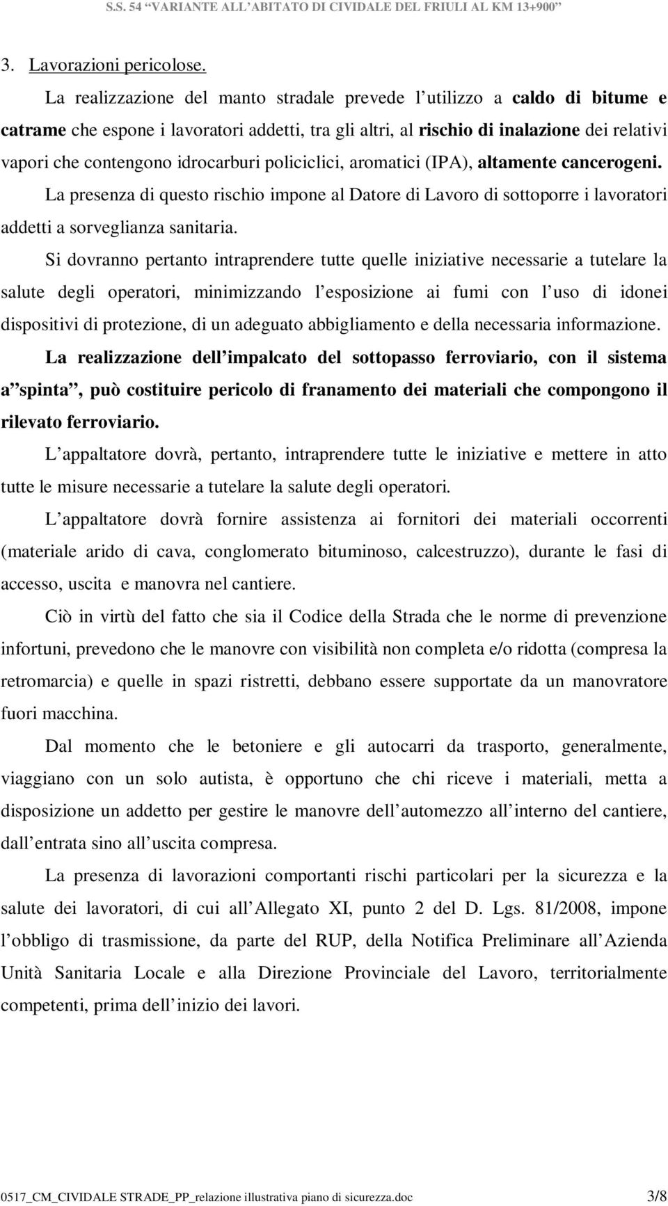 idrocarburi policiclici, aromatici (IPA), altamente cancerogeni. La presenza di questo rischio impone al Datore di Lavoro di sottoporre i lavoratori addetti a sorveglianza sanitaria.