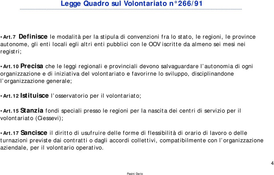 7 Definisce le modalità per la stipula di convenzioni fra lo stato, le regioni, le province autonome, gli enti locali egli altri enti pubblici con le OOV iscritte da almeno sei mesi nei registri; iti