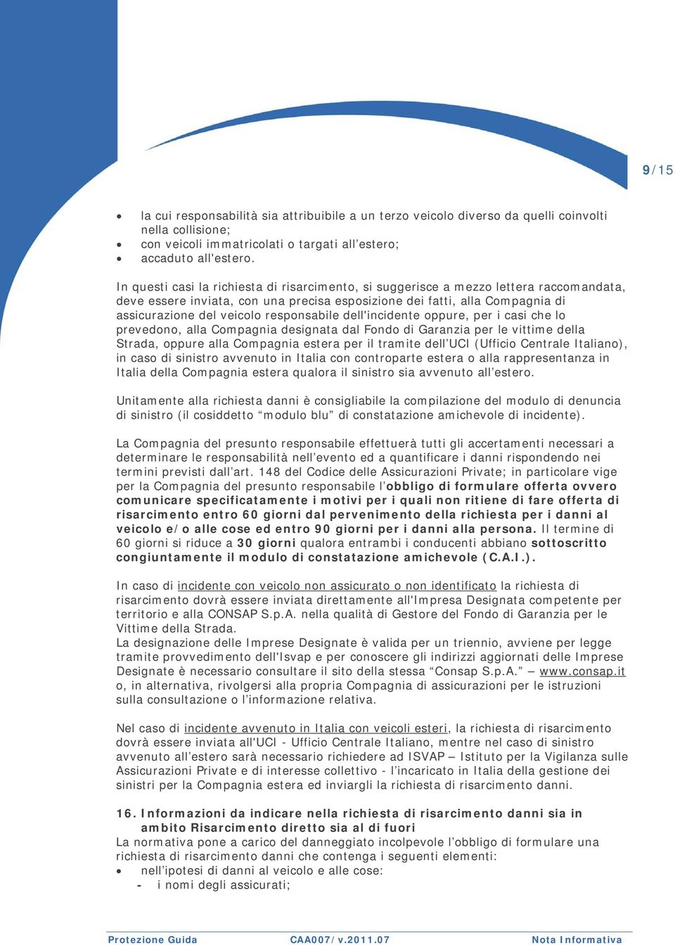 responsabile dell'incidente oppure, per i casi che lo prevedono, alla Compagnia designata dal Fondo di Garanzia per le vittime della Strada, oppure alla Compagnia estera per il tramite dell UCI