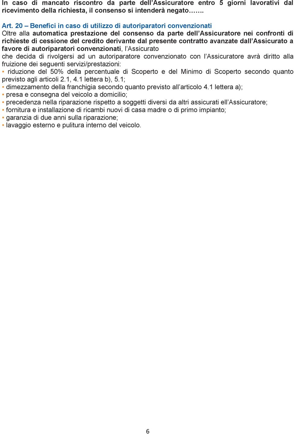 dal presente contratto avanzate dall Assicurato a favore di autoriparatori convenzionati, l Assicurato che decida di rivolgersi ad un autoriparatore convenzionato con l Assicuratore avrà diritto alla