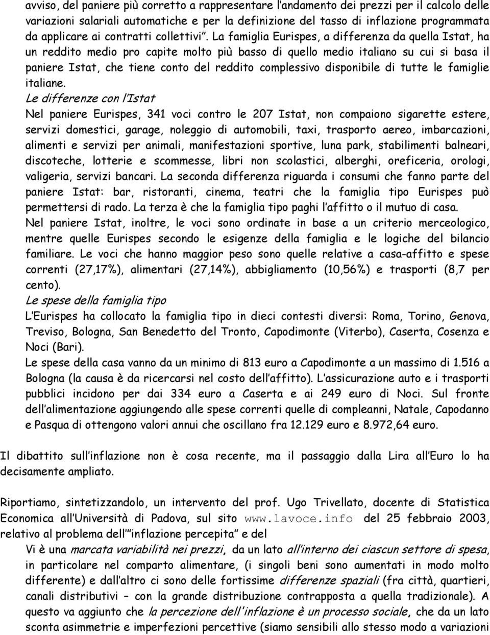 La famiglia Eurispes, a differeza da quella Istat, ha u reddito medio pro capite molto più basso di quello medio italiao su cui si basa il paiere Istat, che tiee coto del reddito complessivo