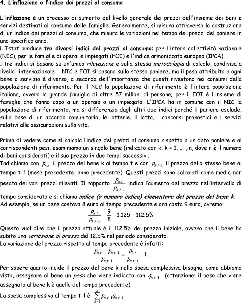 L'Istat produce tre diversi idici dei prezzi al cosumo: per l'itera collettività azioale (NIC), per le famiglie di operai e impiegati (FOI) e l'idice armoizzato europeo (IPCA).