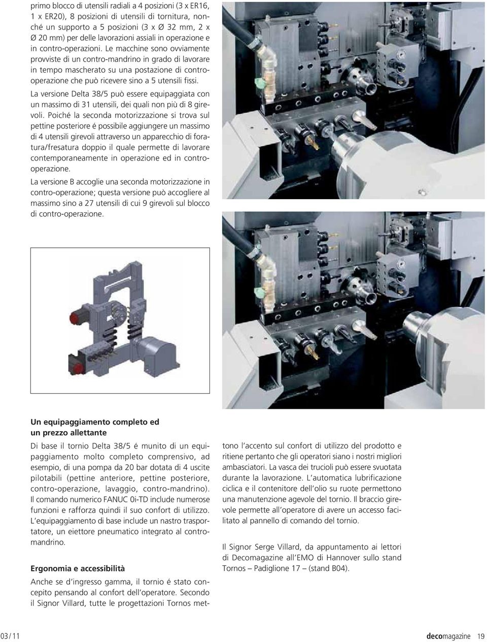 Le macchine sono ovviamente provviste di un contro-mandrino in grado di lavorare in tempo mascherato su una postazione di controoperazione che può ricevere sino a 5 utensili fissi.