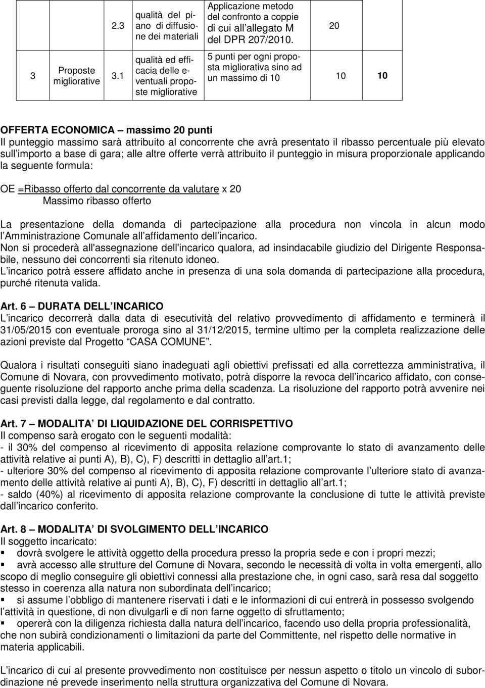 attribuito al concorrente che avrà presentato il ribasso percentuale più elevato sull importo a base di gara; alle altre offerte verrà attribuito il punteggio in misura proporzionale applicando la