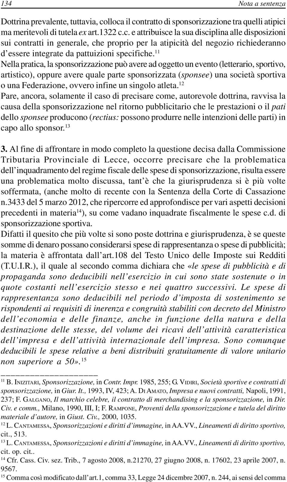 11 Nella pratica, la sponsorizzazione può avere ad oggetto un evento (letterario, sportivo, artistico), oppure avere quale parte sponsorizzata (sponsee) una società sportiva o una Federazione, ovvero