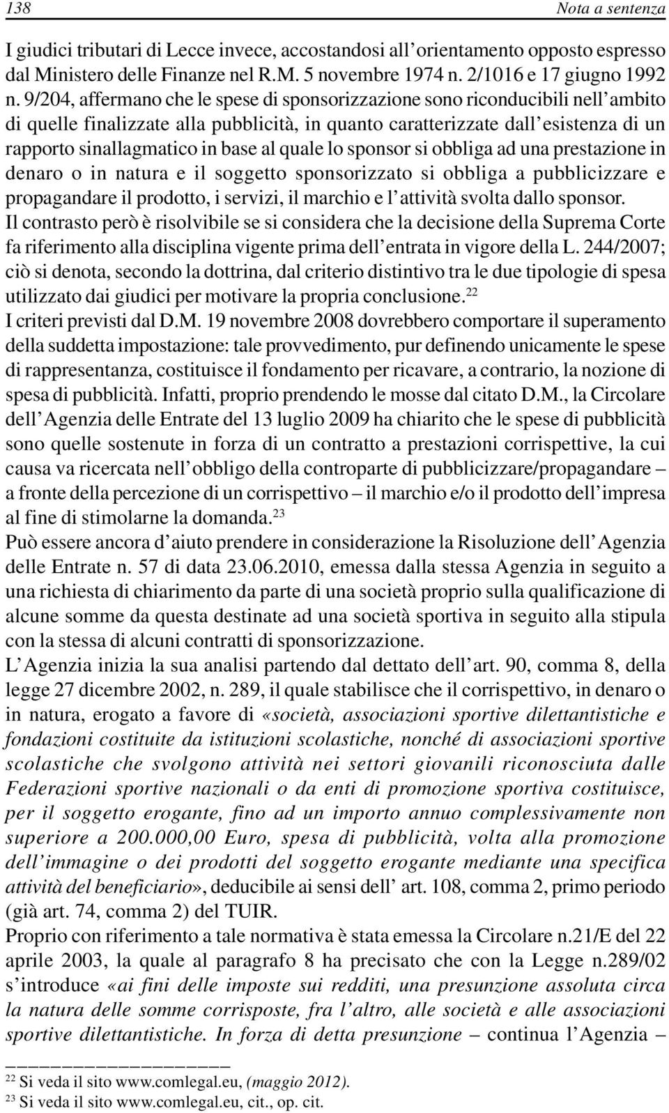 al quale lo sponsor si obbliga ad una prestazione in denaro o in natura e il soggetto sponsorizzato si obbliga a pubblicizzare e propagandare il prodotto, i servizi, il marchio e l attività svolta