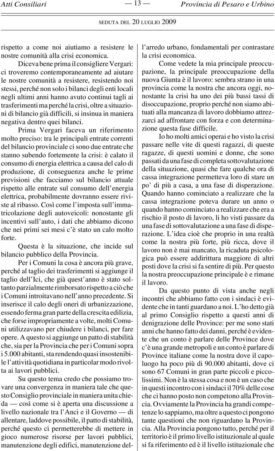 anni hanno avuto continui tagli ai trasferimenti ma perché la crisi, oltre a situazioni di bilancio già difficili, si insinua in maniera negativa dentro quei bilanci.