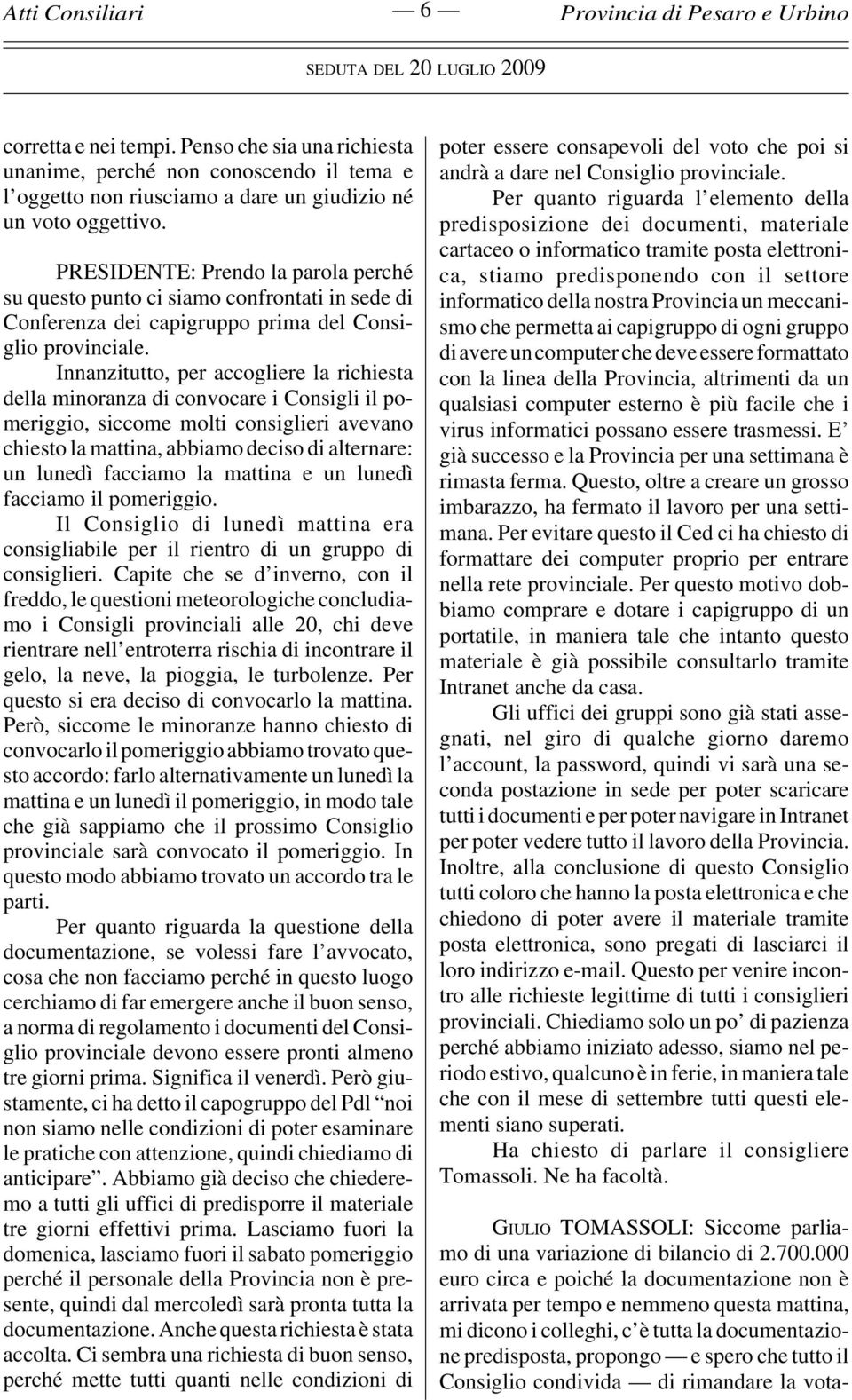 Innanzitutto, per accogliere la richiesta della minoranza di convocare i Consigli il pomeriggio, siccome molti consiglieri avevano chiesto la mattina, abbiamo deciso di alternare: un lunedì facciamo