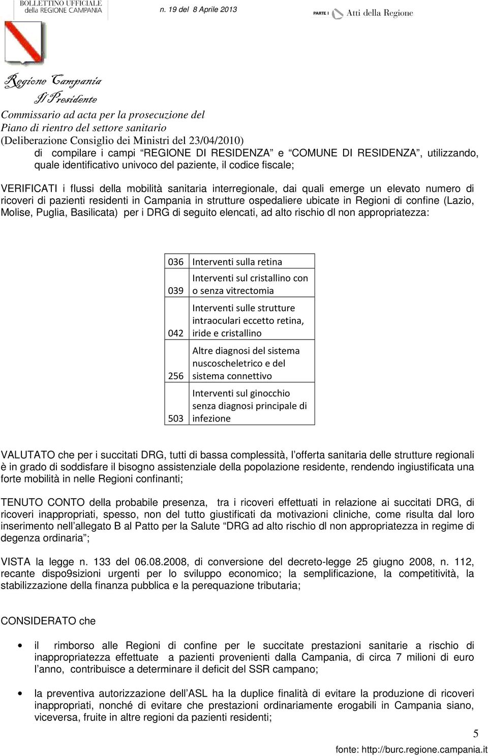 di seguito elencati, ad alto rischio dl non appropriatezza: 036 Interventi sulla retina 039 042 256 503 Interventi sul cristallino con o senza vitrectomia Interventi sulle strutture intraoculari