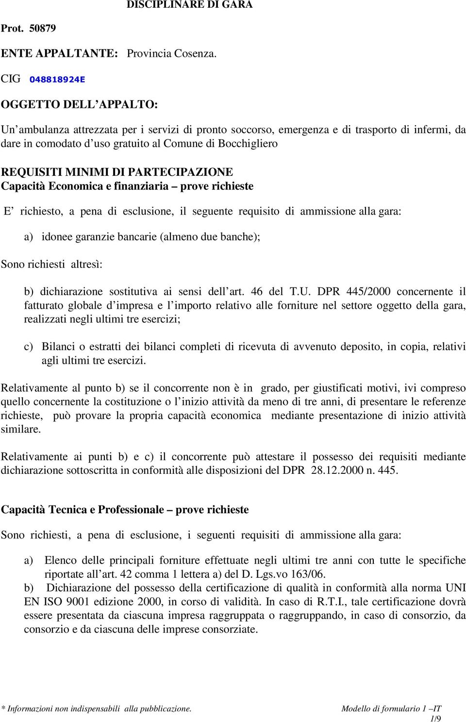 REQUISITI MINIMI DI PARTECIPAZIONE Capacità Economica e finanziaria prove richieste E richiesto, a pena di esclusione, il seguente requisito di ammissione alla gara: a) idonee garanzie bancarie