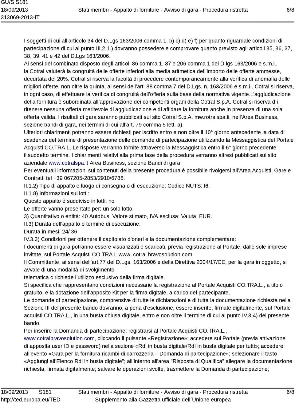 Cotral si riserva la facoltà di procedere contemporaneamente alla verìfica di anomalìa delle migliori offerte, non oltre la quinta, ai sensi dell art. 88 comma 7 del D.Lgs. n. 163/2006 e s.m.i.. Cotral si riserva, in ogni caso, di effettuare la verifica di congruità dell offerta sulla base della normativa vigente.