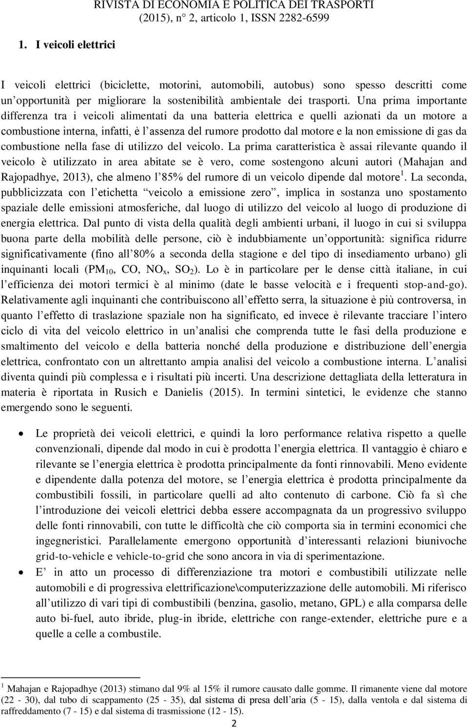 Una prima importante differenza tra i veicoli alimentati da una batteria elettrica e quelli azionati da un motore a combustione interna, infatti, è l assenza del rumore prodotto dal motore e la non