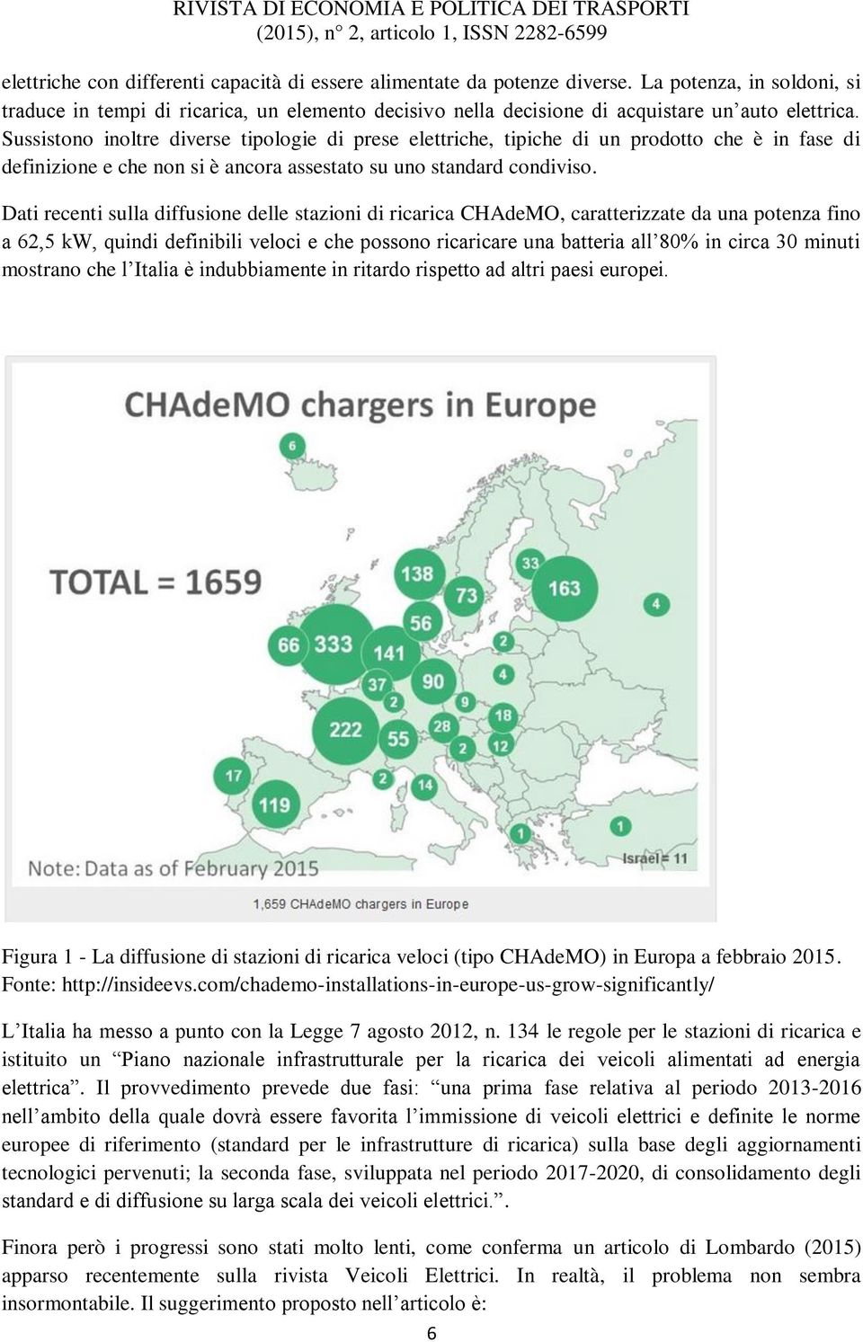 Sussistono inoltre diverse tipologie di prese elettriche, tipiche di un prodotto che è in fase di definizione e che non si è ancora assestato su uno standard condiviso.