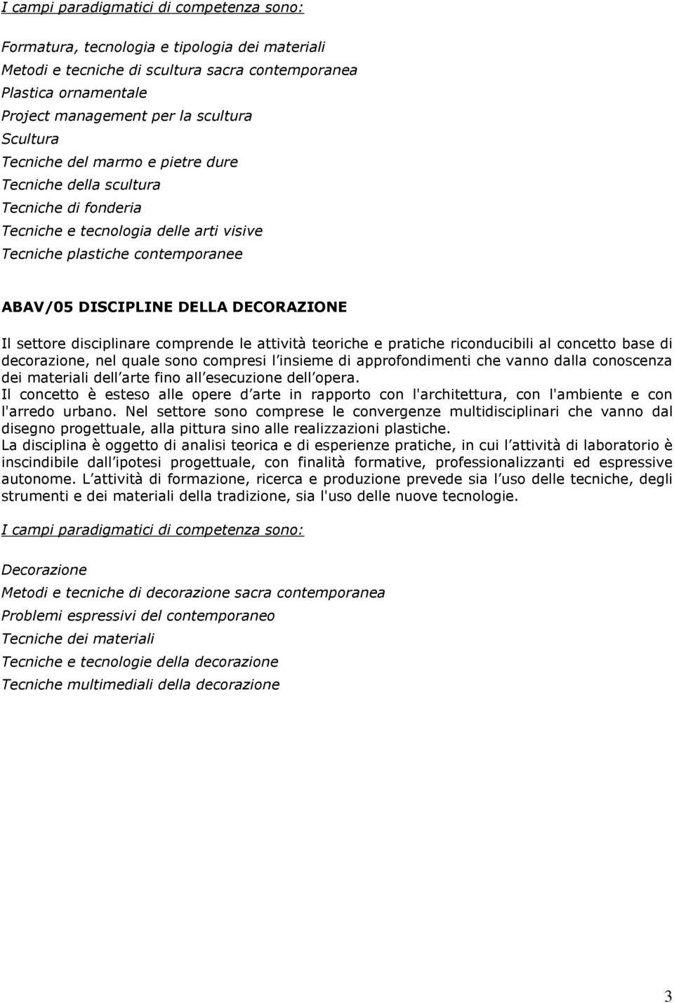 attività teoriche e pratiche riconducibili al concetto base di decorazione, nel quale sono compresi l insieme di approfondimenti che vanno dalla conoscenza dei materiali dell arte fino all esecuzione