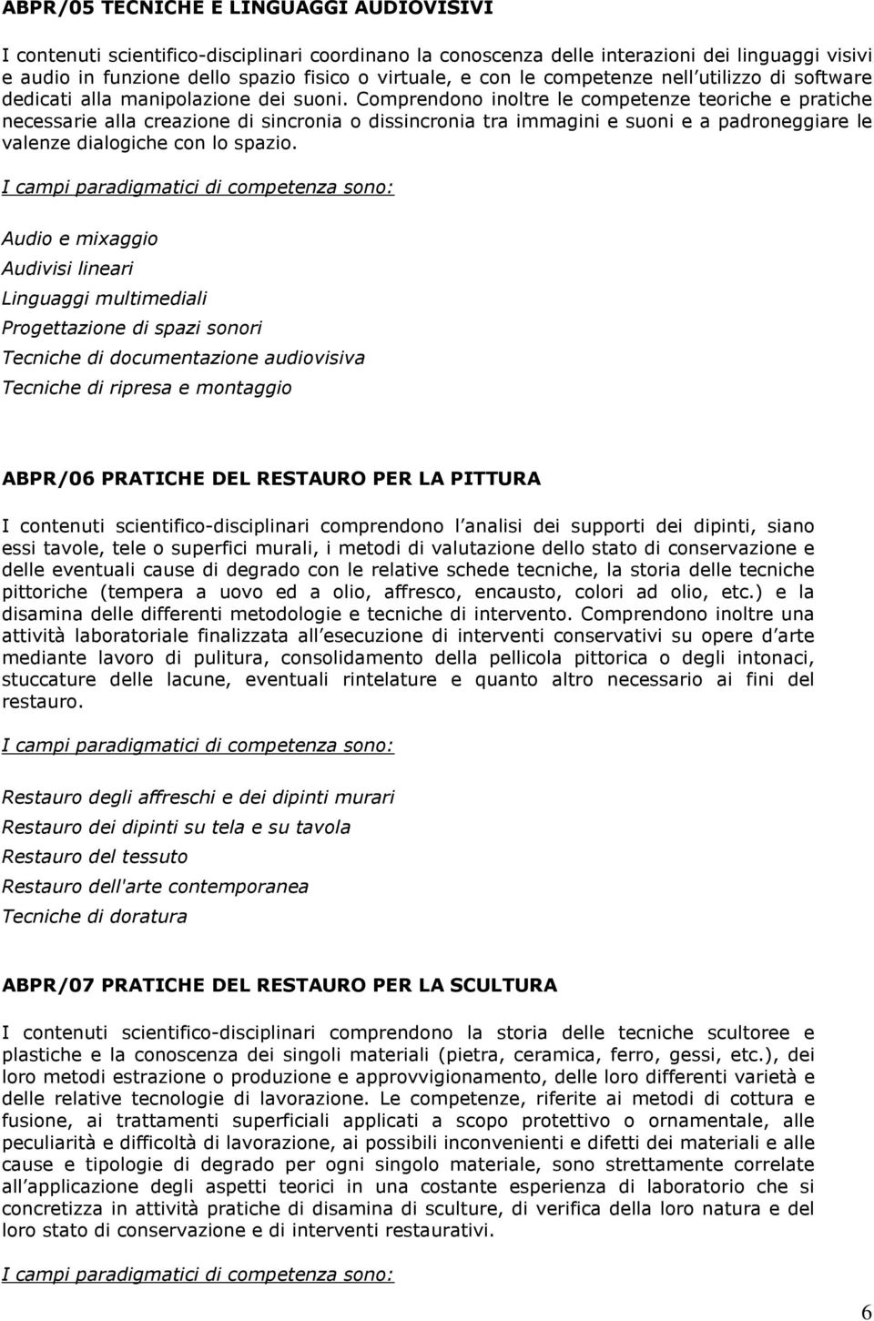 Comprendono inoltre le competenze teoriche e pratiche necessarie alla creazione di sincronia o dissincronia tra immagini e suoni e a padroneggiare le valenze dialogiche con lo spazio.