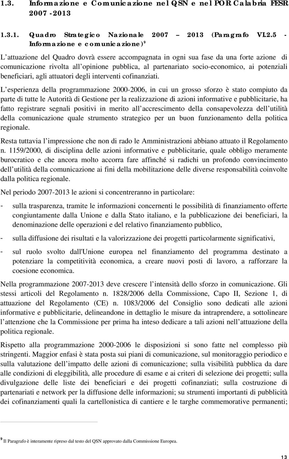 comunicazione rivolta all opinione pubblica, al partenariato socio-economico, ai potenziali beneficiari, agli attuatori degli interventi cofinanziati.