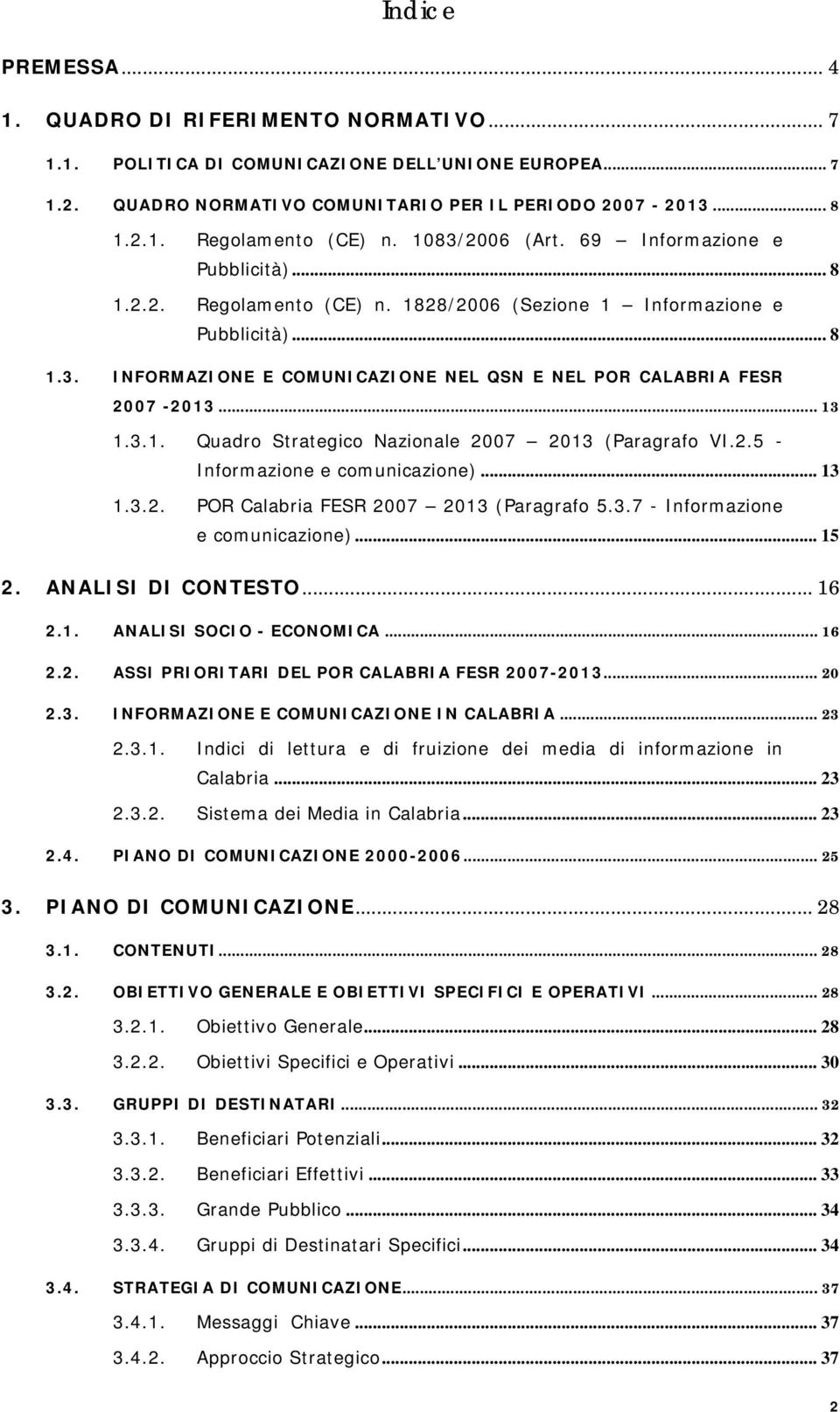 .. 13 1.3.1. Quadro Strategico Nazionale 2007 2013 (Paragrafo VI.2.5 - Informazione e comunicazione)... 13 1.3.2. POR Calabria FESR 2007 2013 (Paragrafo 5.3.7 - Informazione e comunicazione)... 15 2.