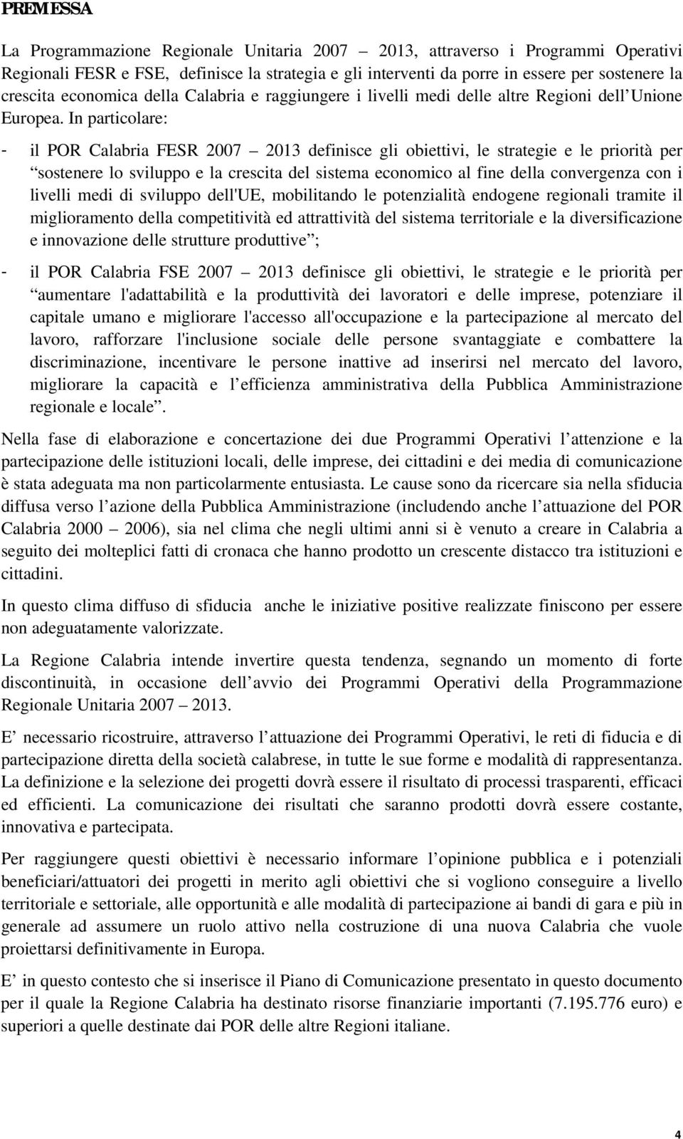 In particolare: - il POR Calabria FESR 2007 2013 definisce gli obiettivi, le strategie e le priorità per sostenere lo sviluppo e la crescita del sistema economico al fine della convergenza con i