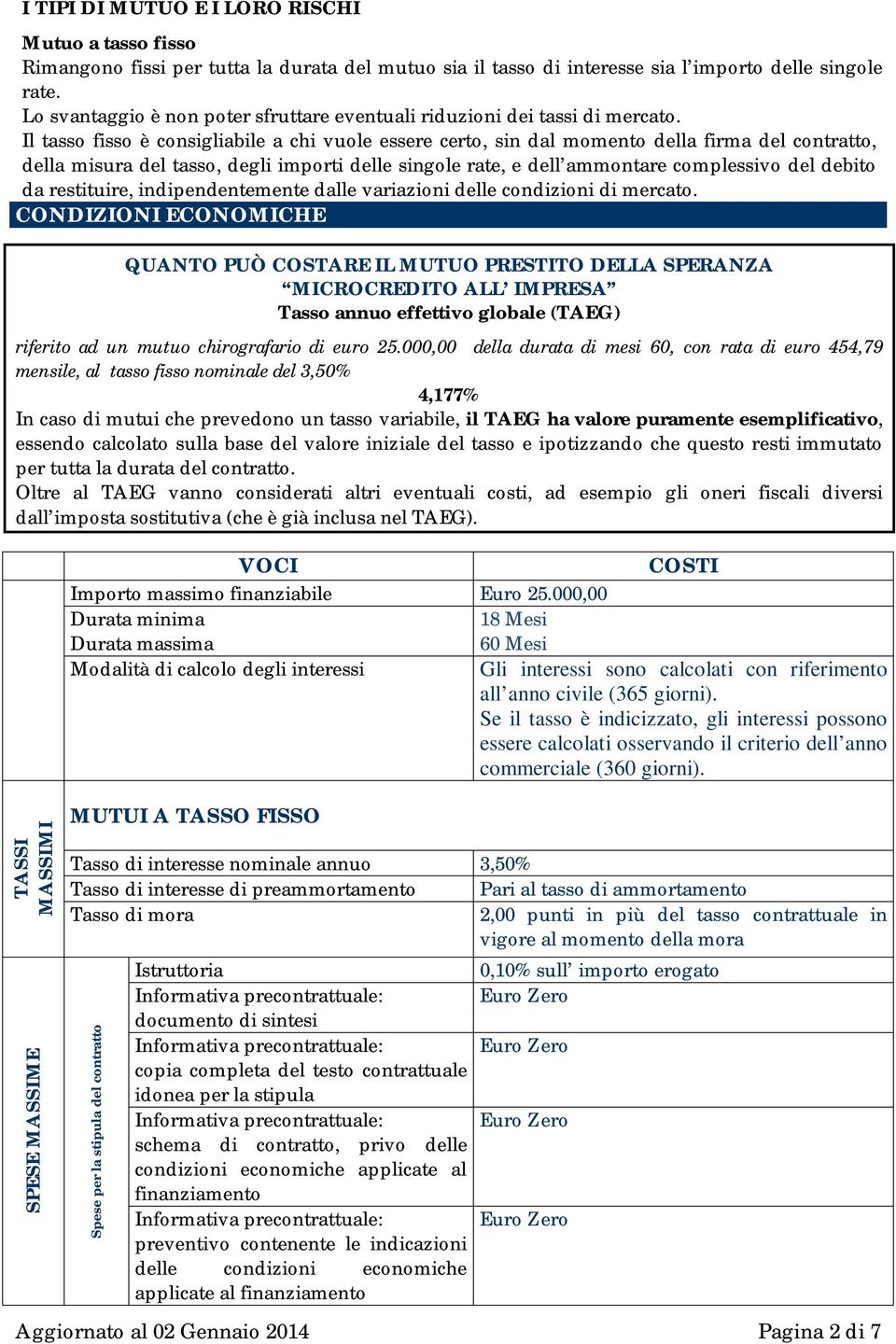 Il tasso fisso è consigliabile a chi vuole essere certo, sin dal momento della firma del contratto, della misura del tasso, degli importi delle singole rate, e dell ammontare complessivo del debito