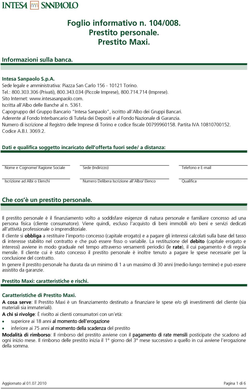 Capogruppo del Gruppo Bancario Intesa Sanpaolo, iscritto allalbo dei Gruppi Bancari. Aderente al Fondo Interbancario di Tutela dei Depositi e al Fondo Nazionale di Garanzia.