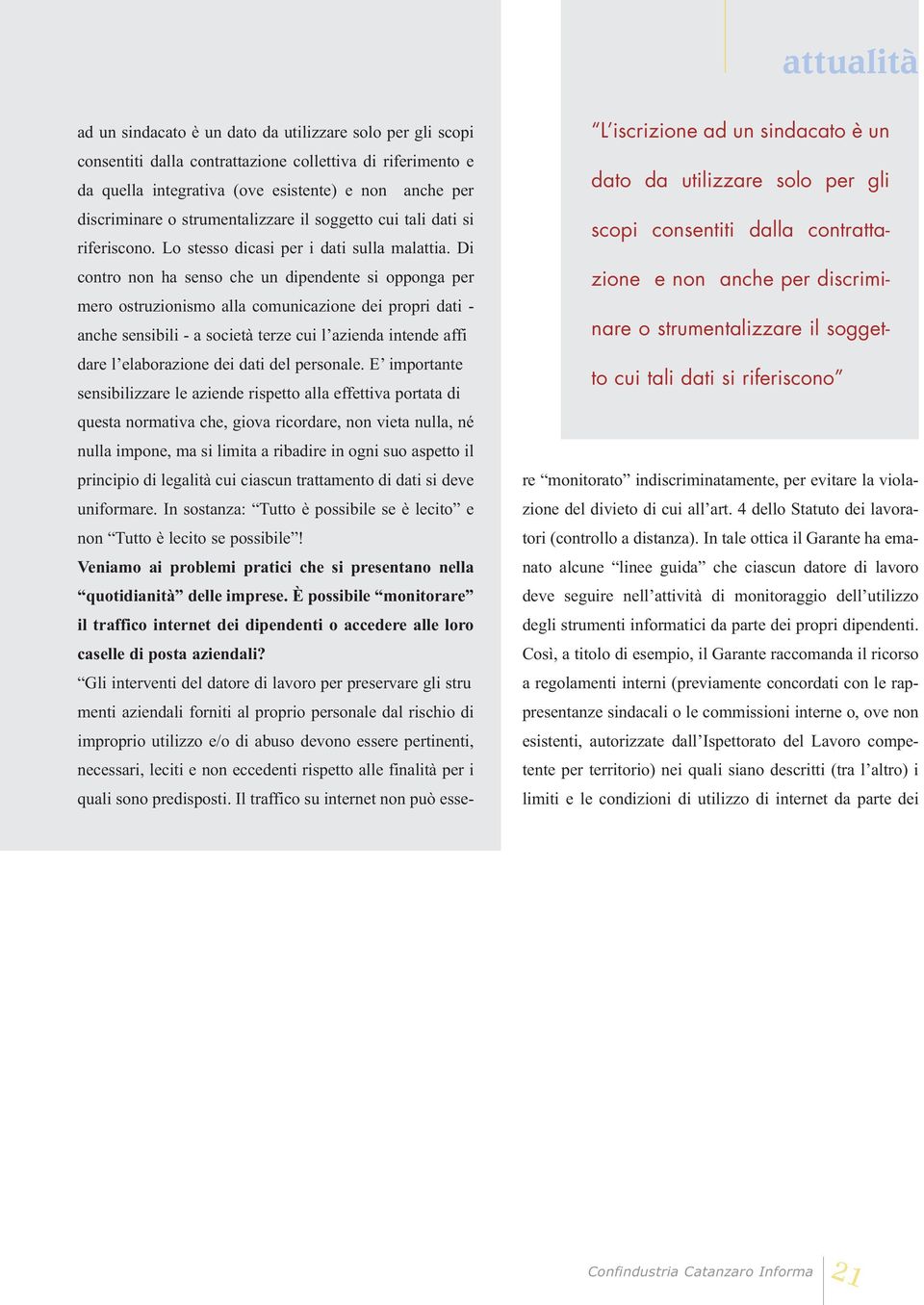 Di contro non ha senso che un dipendente si opponga per mero ostruzionismo alla comunicazione dei propri dati - anche sensibili - a società terze cui l azienda intende affi dare l elaborazione dei