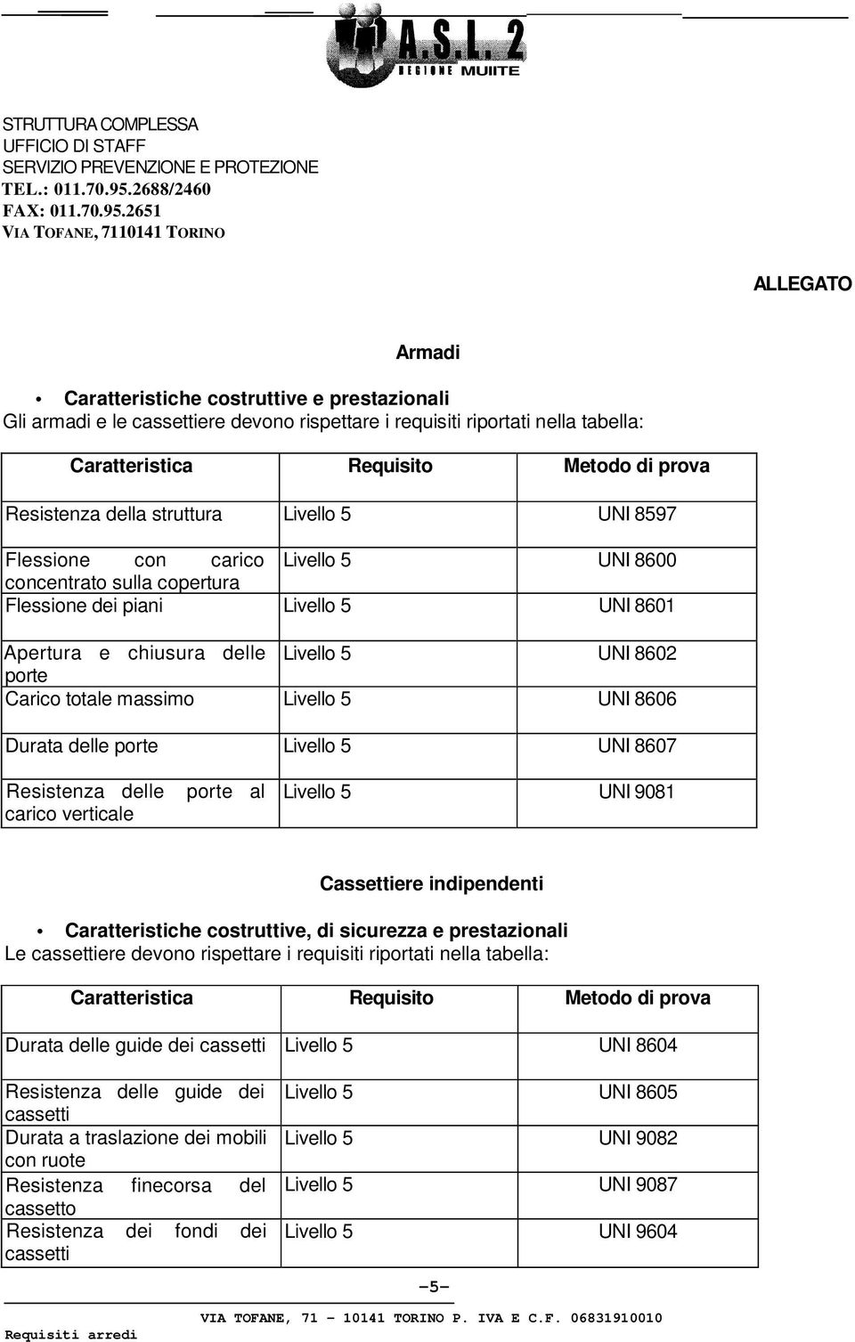 con carico Livello 5 UNI 8600 concentrato sulla copertura Flessione dei piani Livello 5 UNI 8601 Apertura e chiusura delle Livello 5 UNI 8602 porte Carico totale massimo Livello 5 UNI 8606 Durata