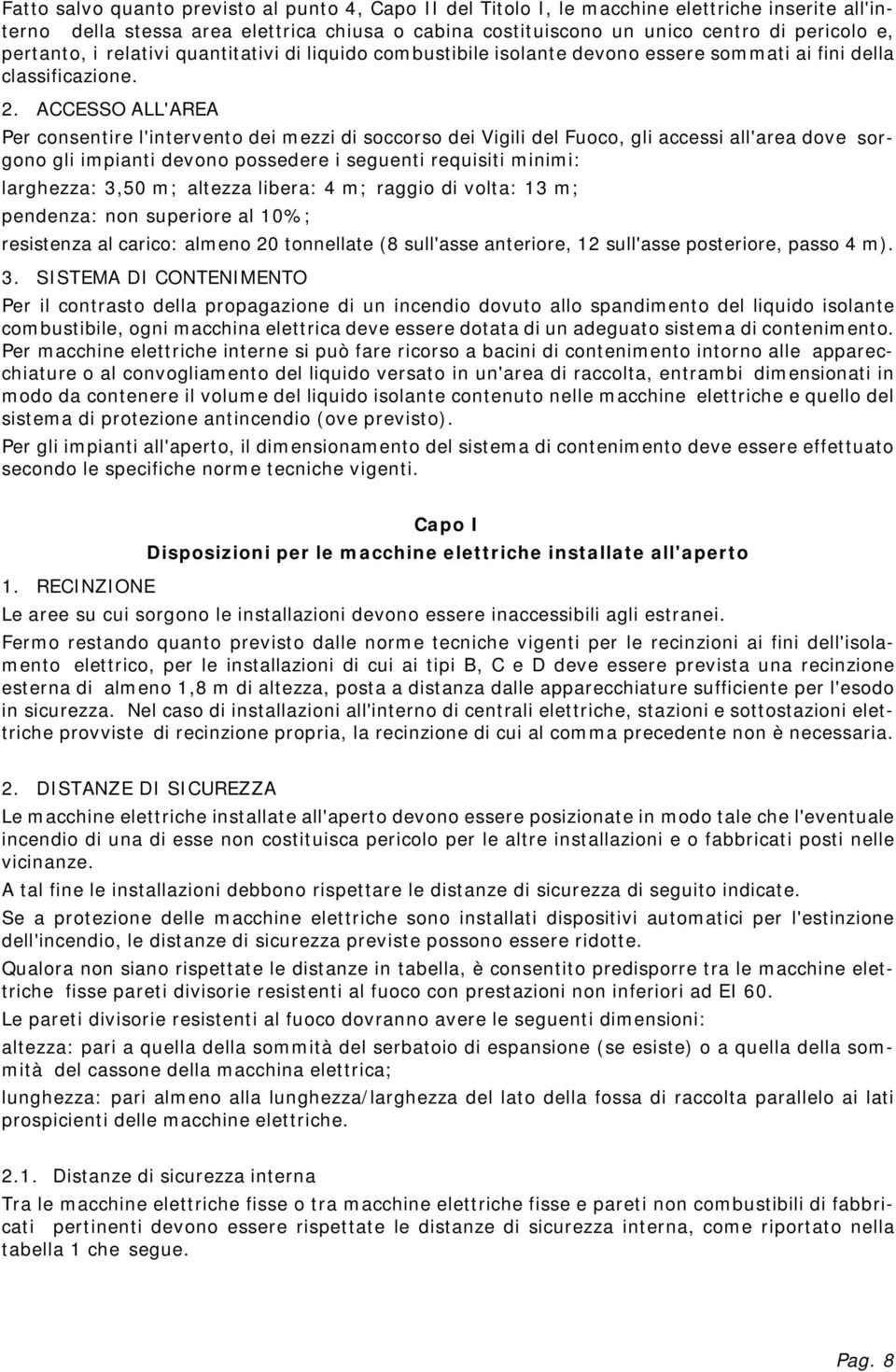 ACCESSO ALL'AREA Per consentire l'intervento dei mezzi di soccorso dei Vigili del Fuoco, gli accessi all'area dove sorgono gli impianti devono possedere i seguenti requisiti minimi: larghezza: 3,50