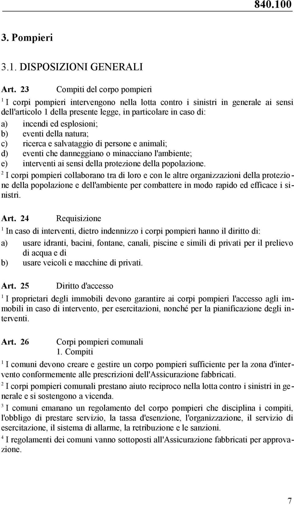 eventi della natura; c) ricerca e salvataggio di persone e animali; d) eventi che danneggiano o minacciano l'ambiente; e) interventi ai sensi della protezione della popolazione.